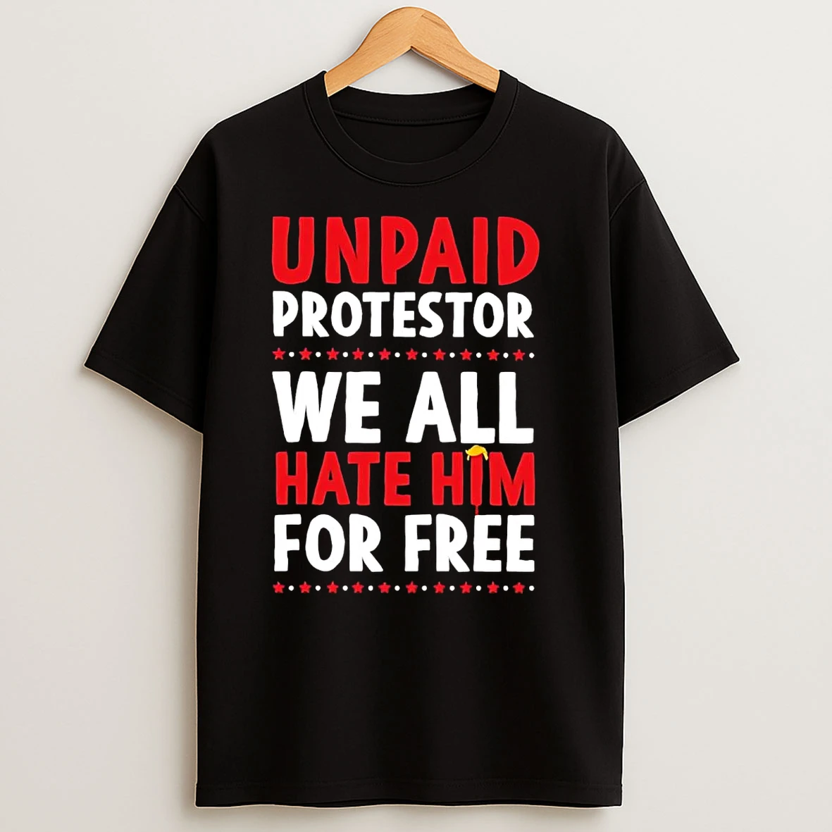 Unpaid Protestor We All Hate Him For Free Anti Trump T Shirts