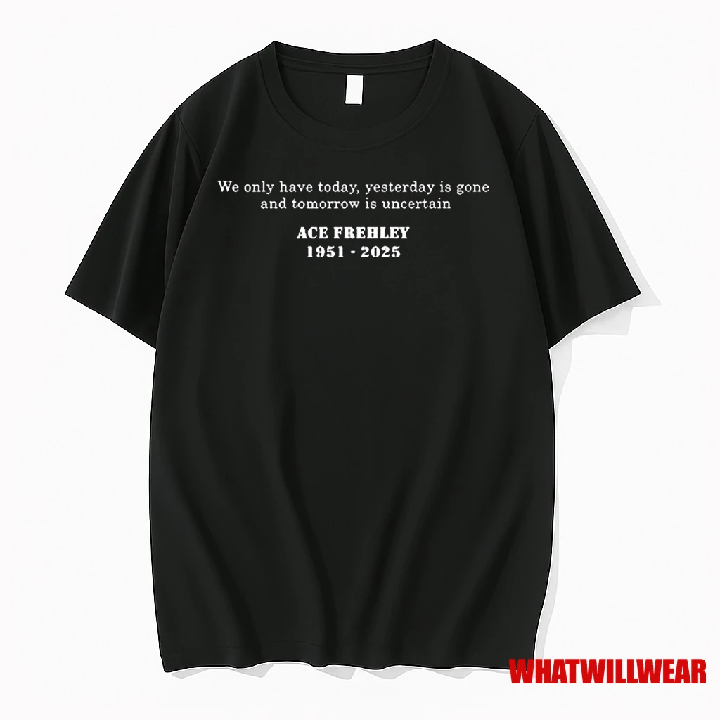 We Only Have Today Yesterday Is Gone And Tomorrow Is Uncertain Ace Frehley 1951 2025 Shirts