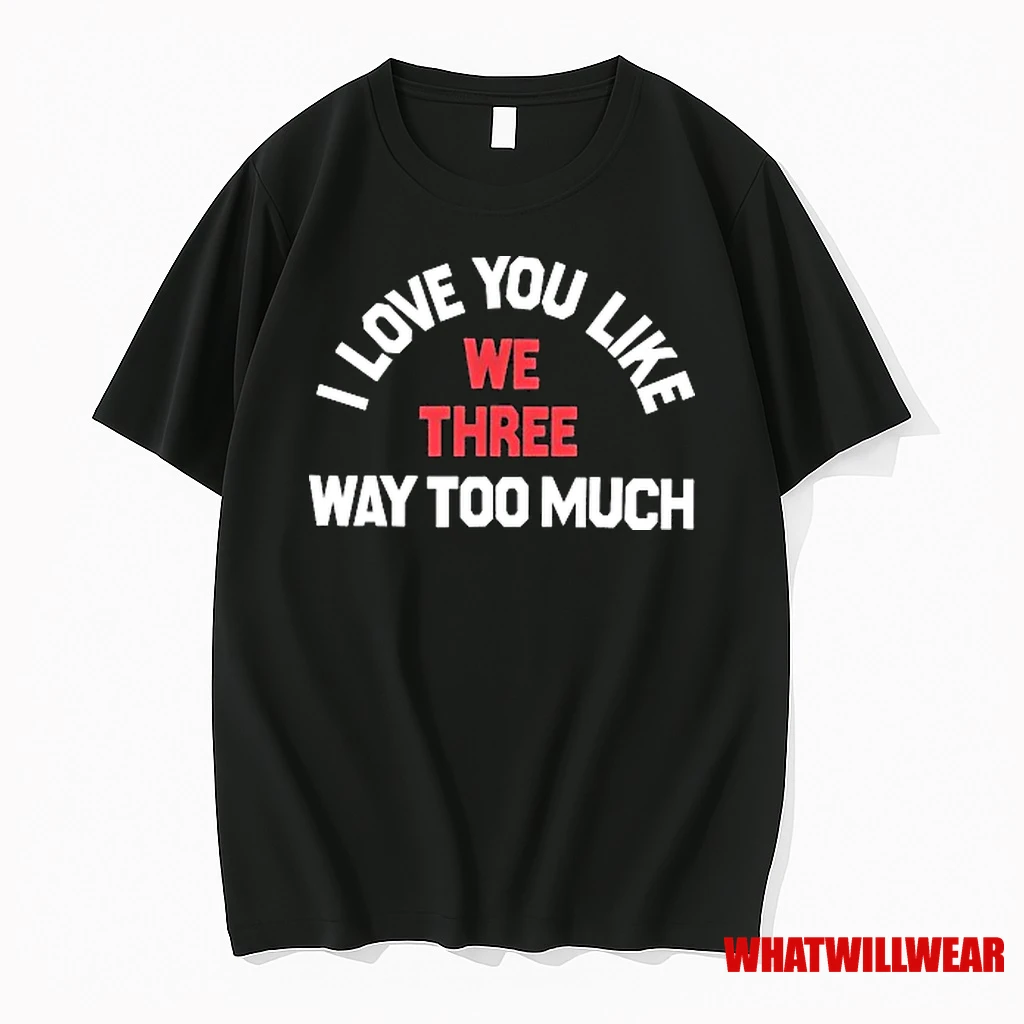 We Three I Love You Like Way Too Much Shirts