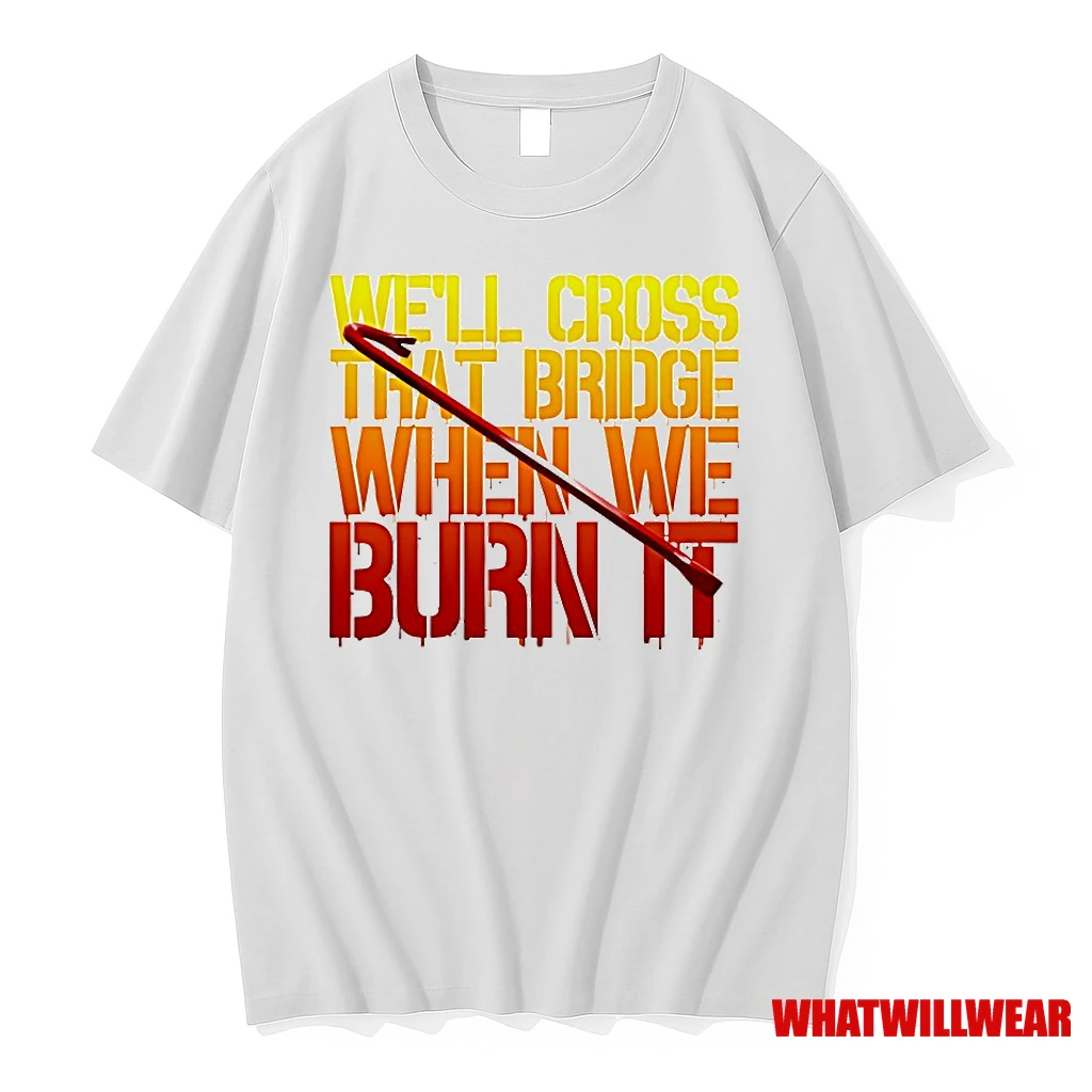 Well Cross That Bridge When We Burn It Shirts
