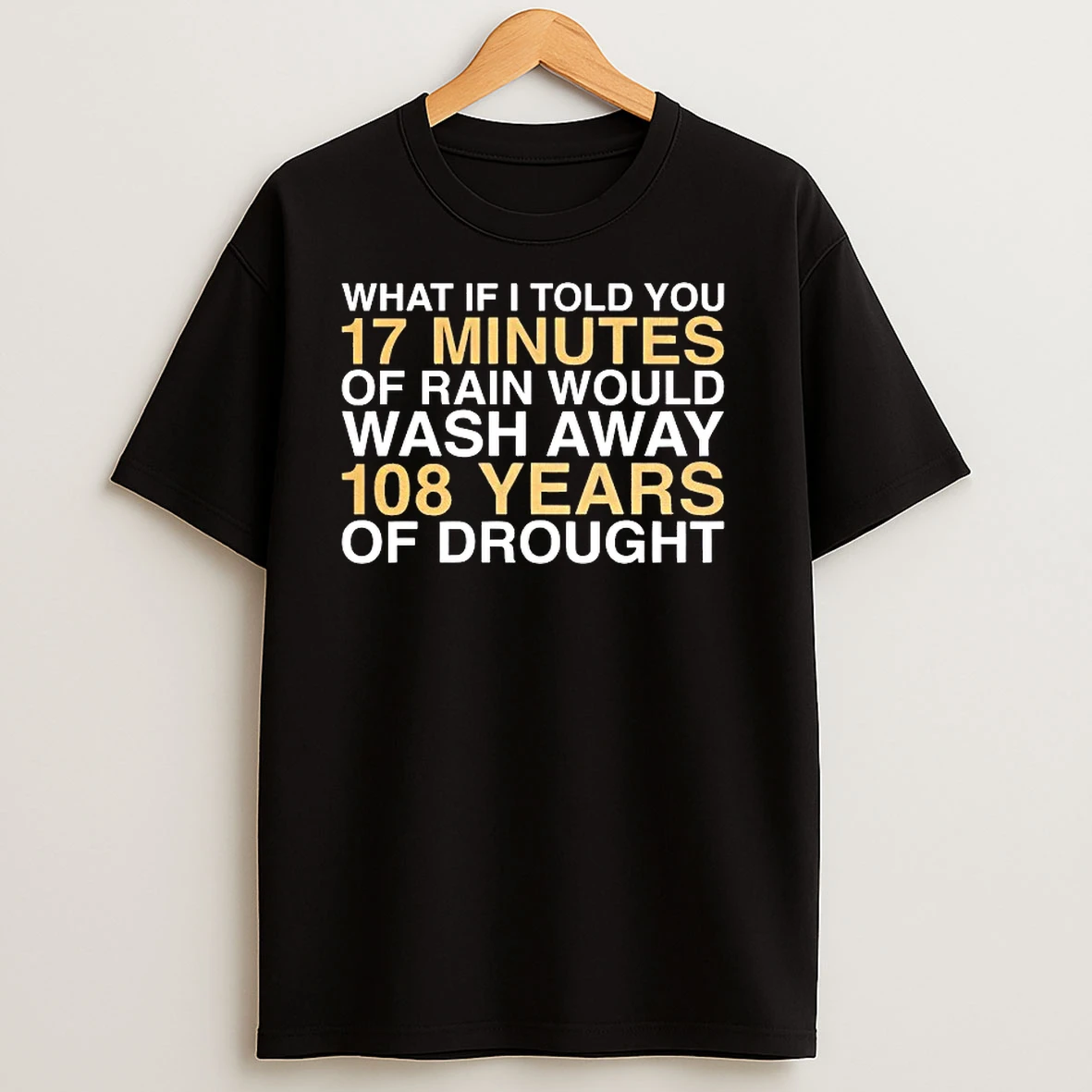 What If I Told You 17 Minutes Or Rain Would Wash Away 108 Years T Shirts