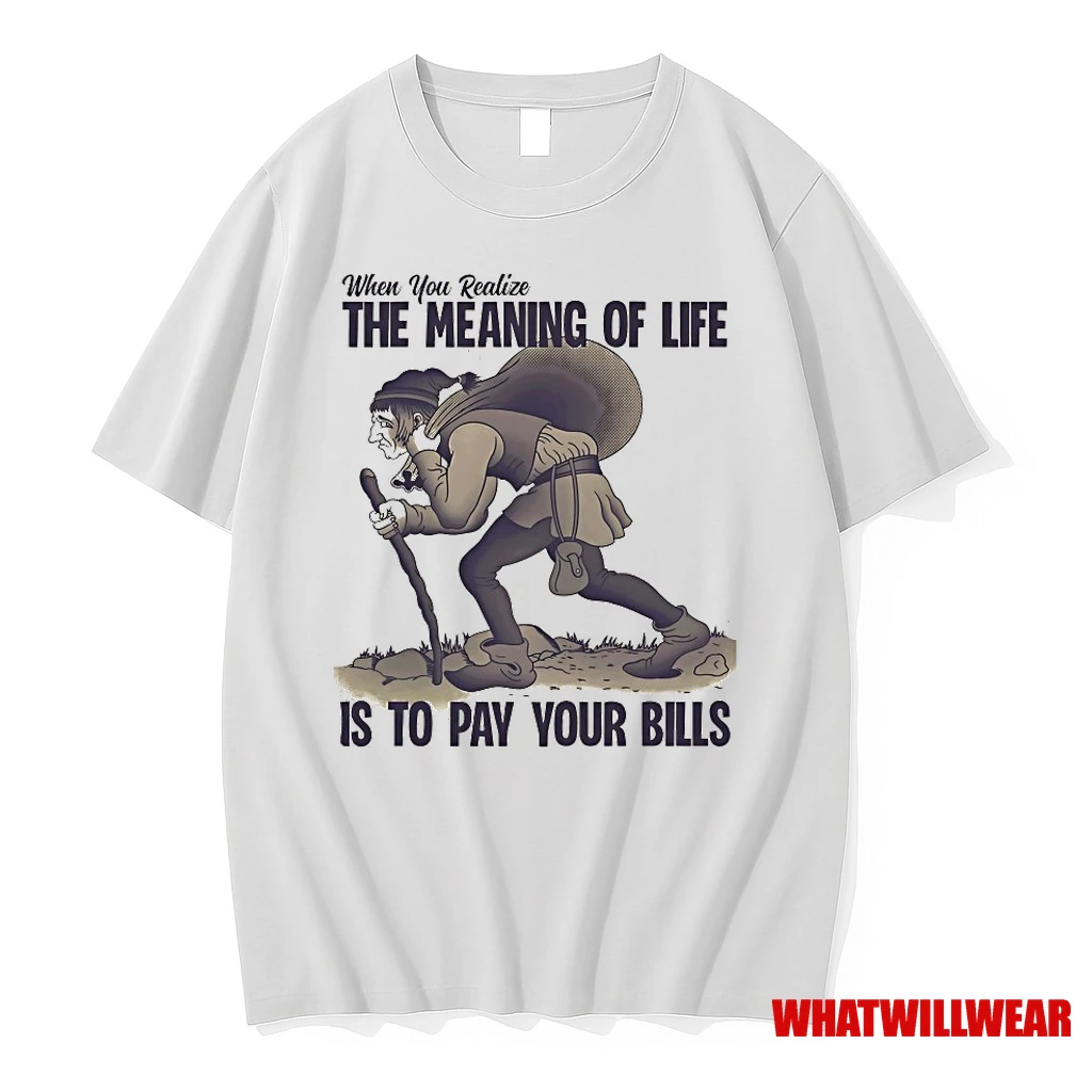 When You Realize The Meaning Of Life Is To Pay Your Bills Shirts