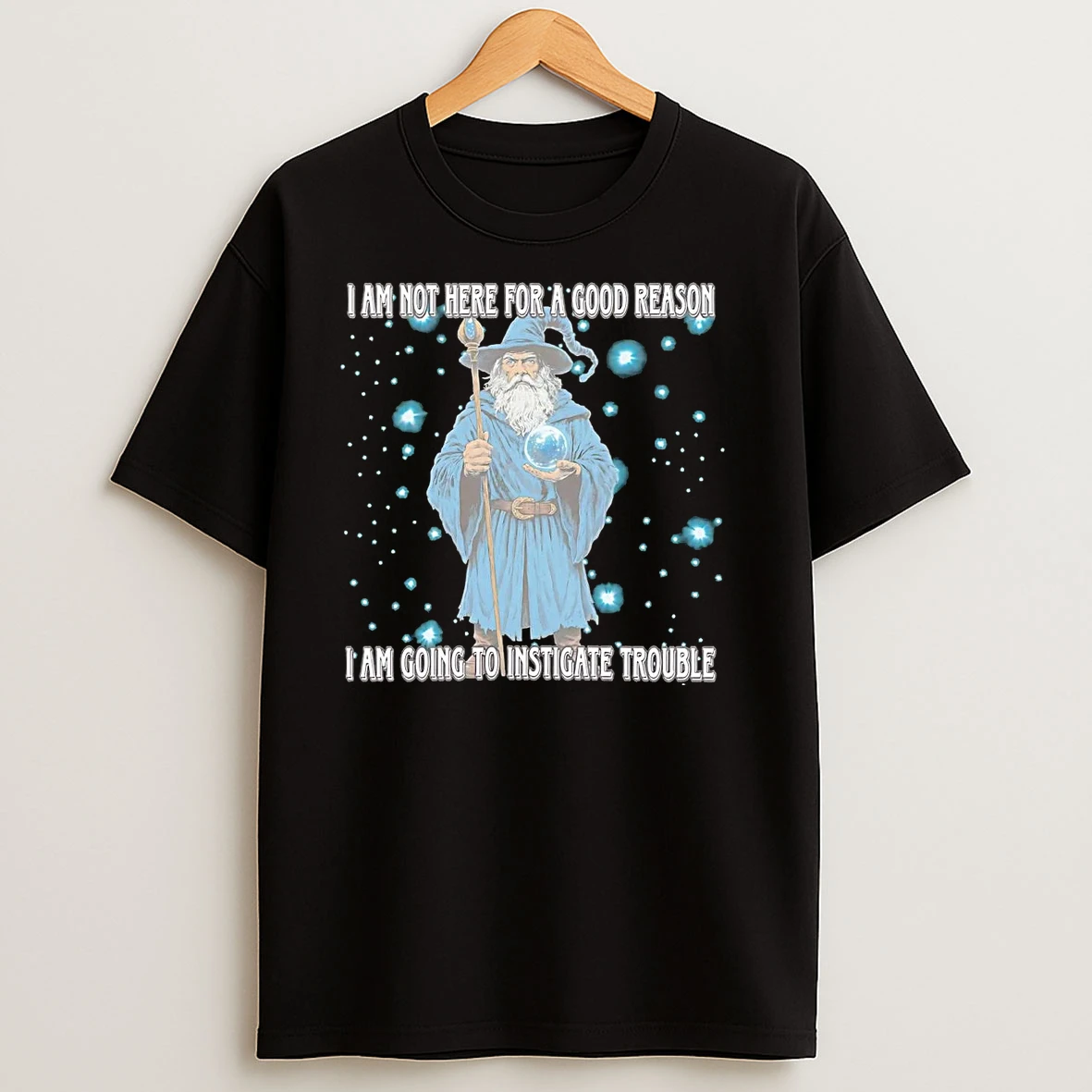 Wizard I Am Not Here For A Good Reason Im Going To Instigate Trouble T Shirts