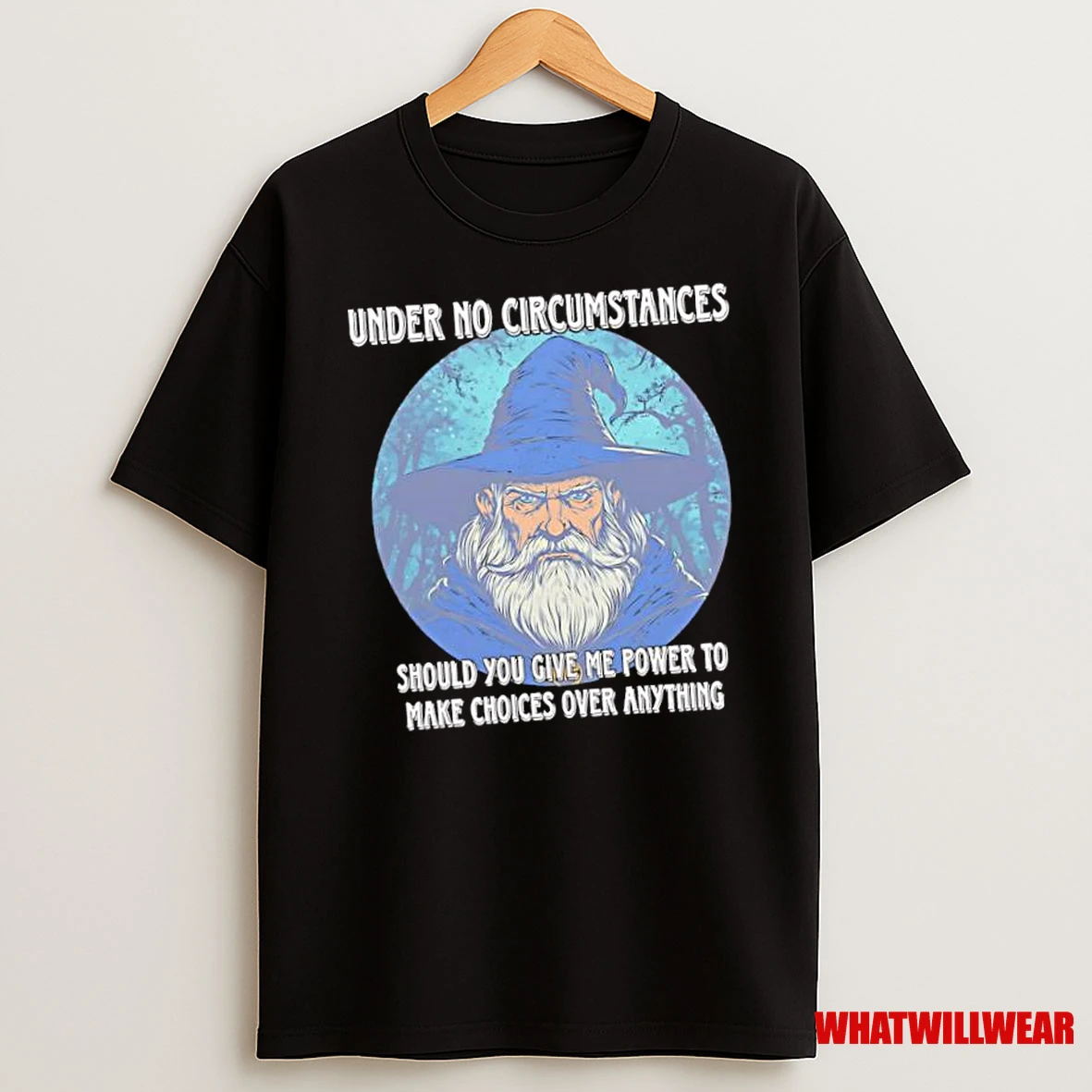 Wizard Under No Circumstances Should You Give Me Any Power To Make Choices Over Anything Shirts