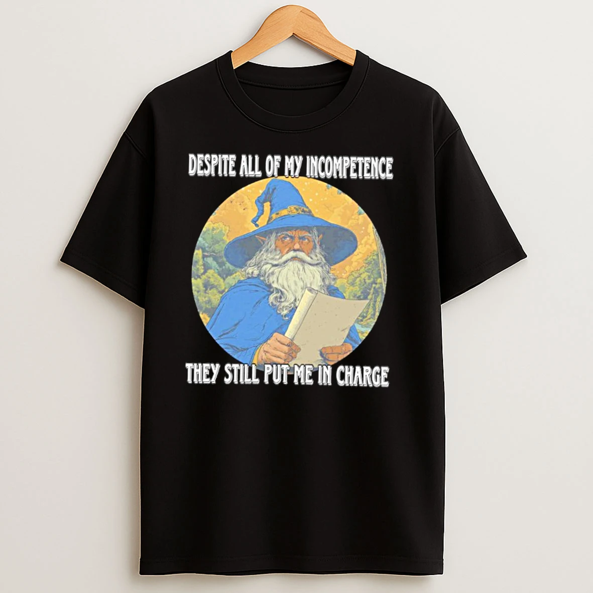 Wizard Despite All Of My Incompetence They Still Put Me In Charge T Shirts