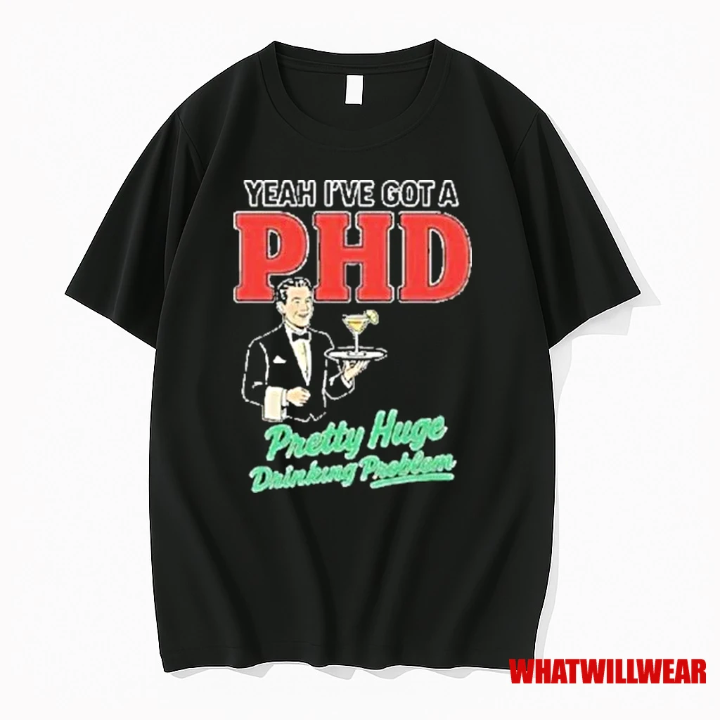 Yeah Ive Got A Phd Pretty Huge Drinking Problem Shirts