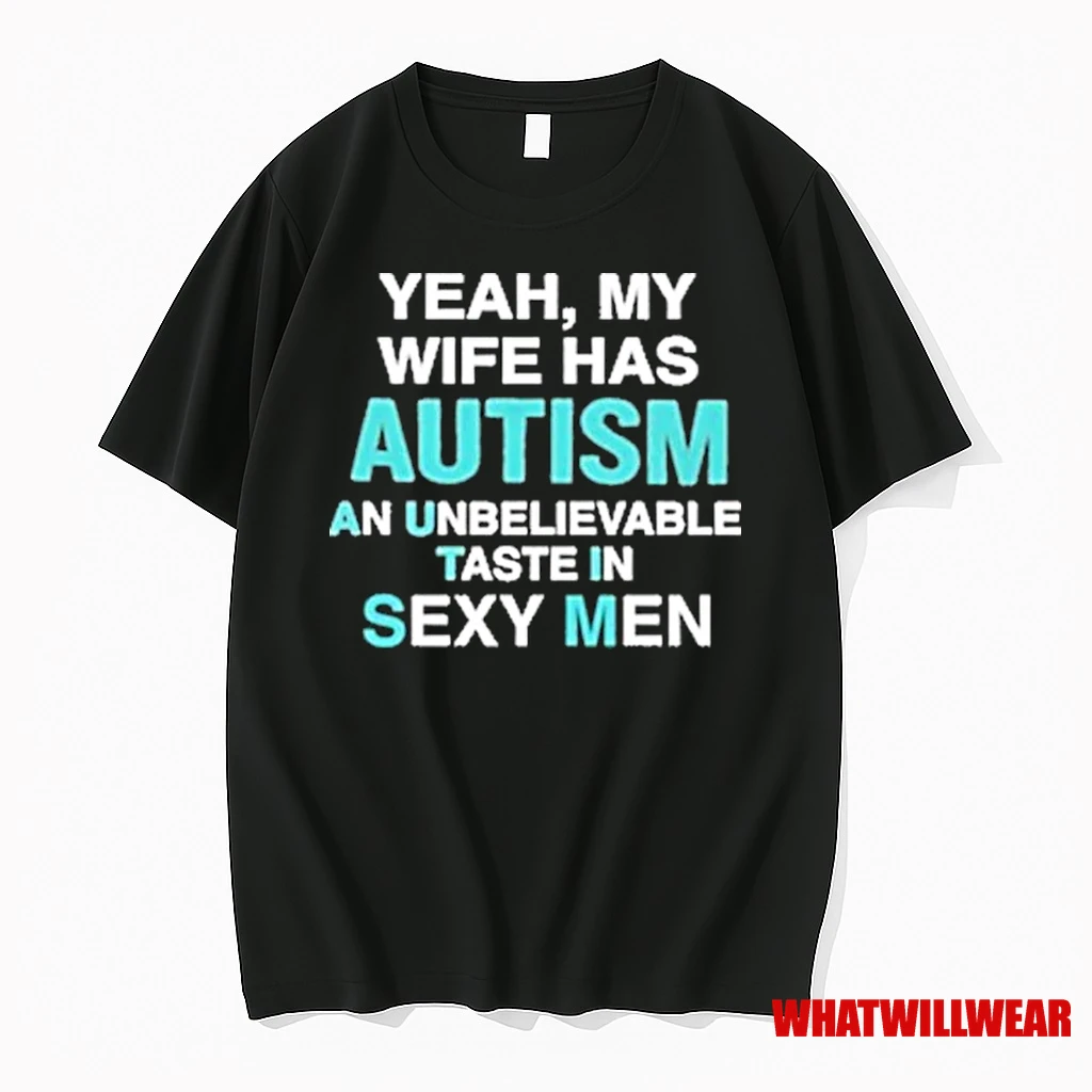 Yeah My Wife Has Autism An Unbelievable Taste In Sexy Men 2025 Shirts