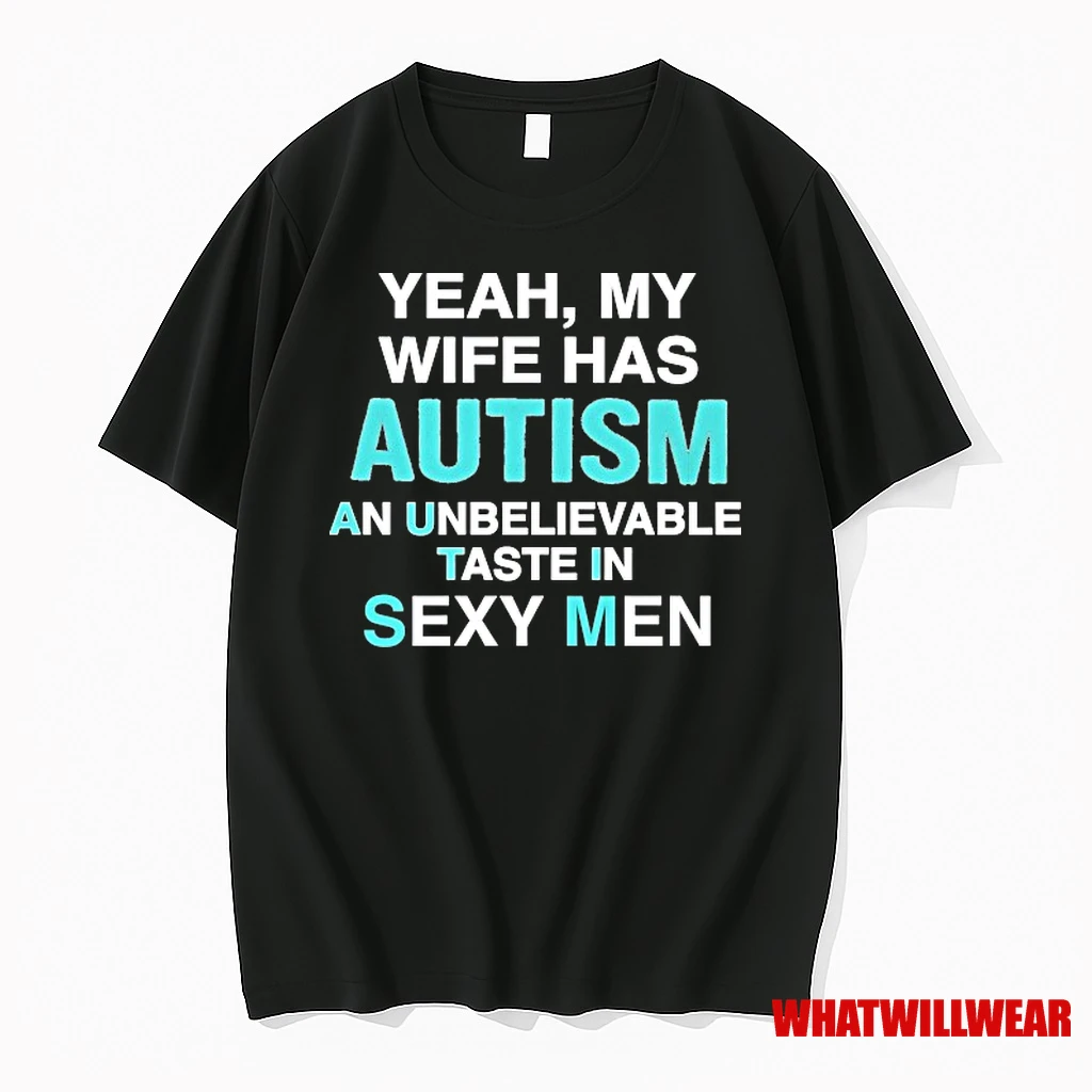 Yeah My Wife Has Autism An Unbelievable Taste In Sexy Men Shirts