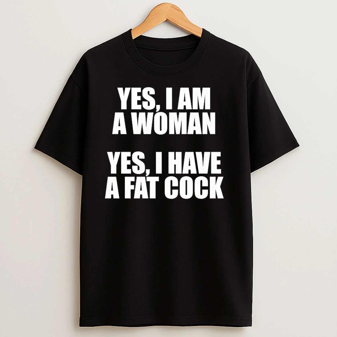 Yes I Am A Woman I Have A Fat Cock T Shirts