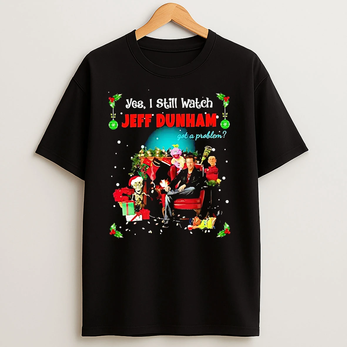 Yes I Still Watch Jeff Dunham Got A Problem Christmas T Shirts