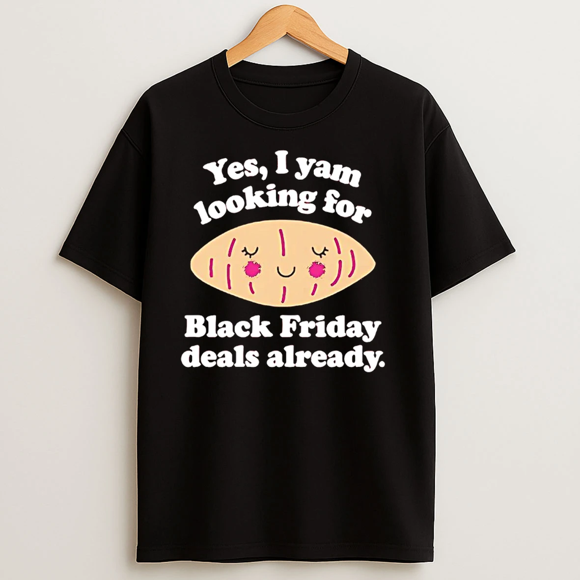Yes I Yam Looking For Black Friday Deals Already T Shirts
