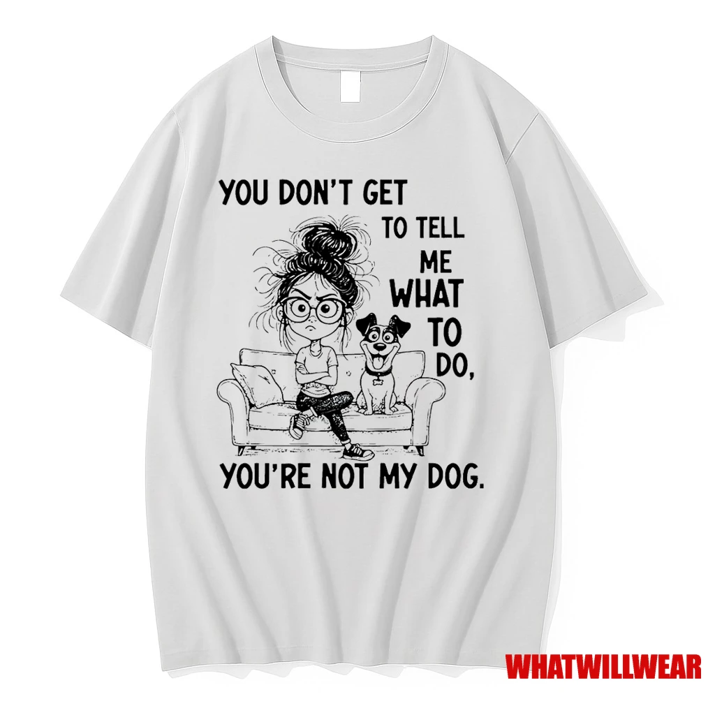 You Dont Get To Tell Me What To Do Youre Not My Dog Shirts