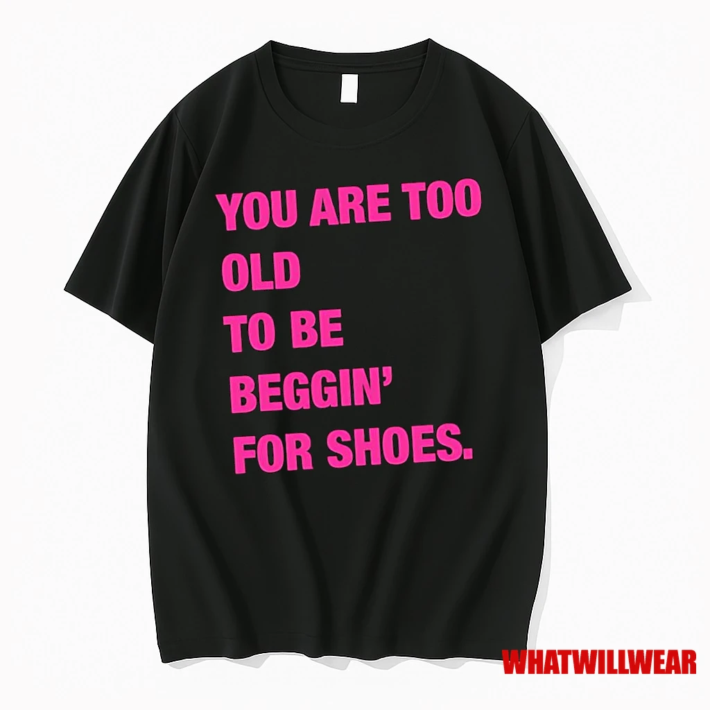 You Are Too Old To Be Beggin For Shoes Shirts