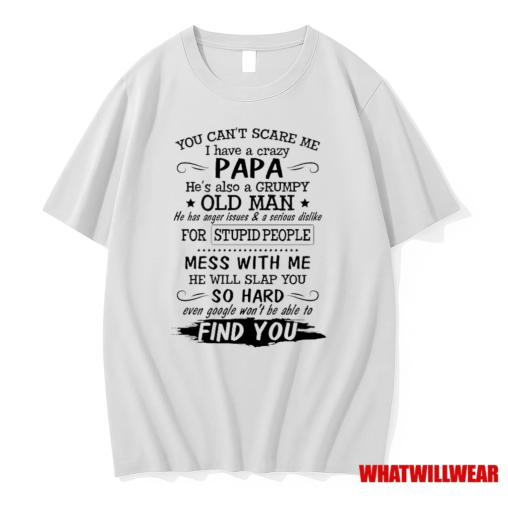 You Cant Scare Me I Have A Crazy Papa Hes Also A Grumpy Old Man He Has Anger Issues And A Serious Dislike Shirts