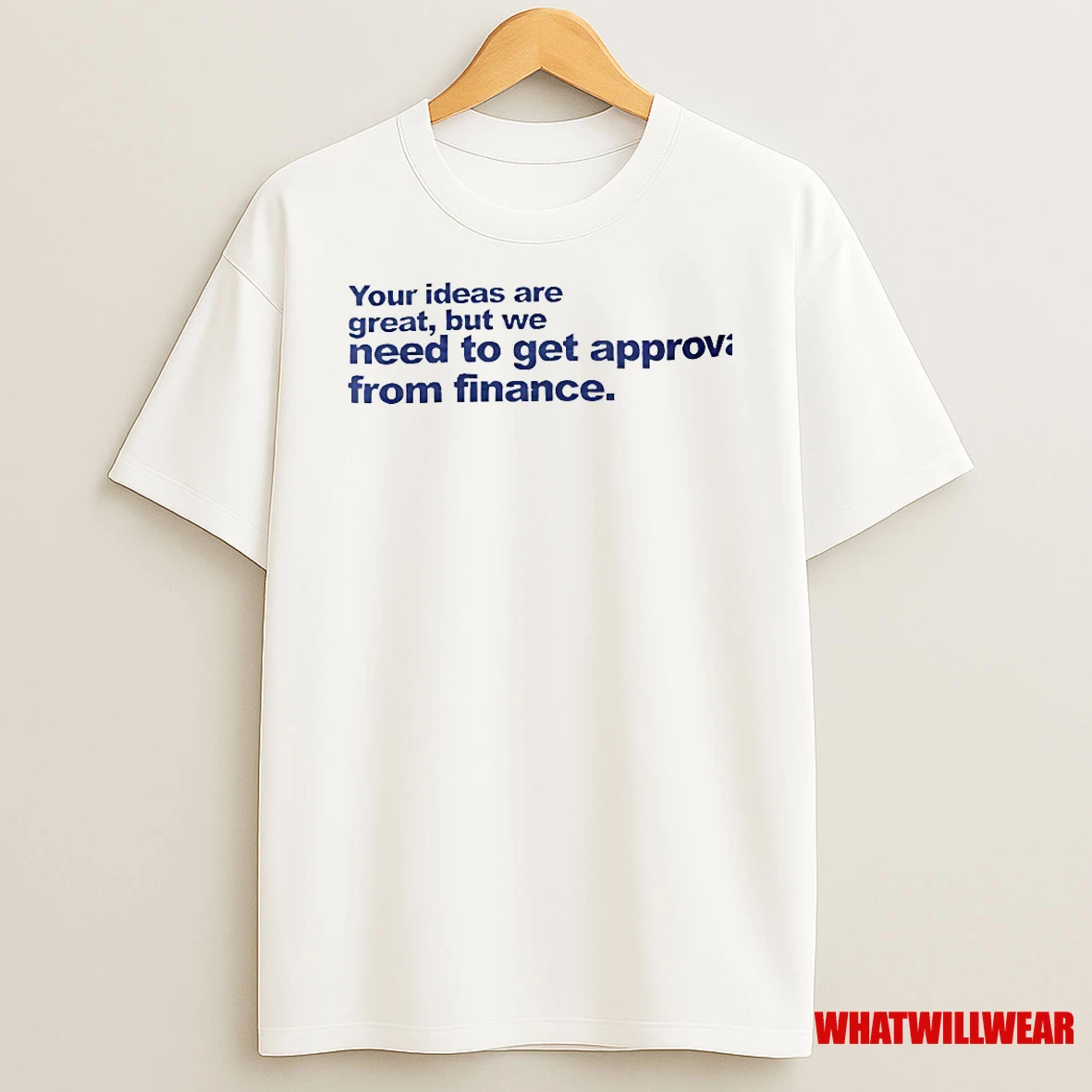 Your Ideas Are Great But We Need To Get Approval From Finance Shirts