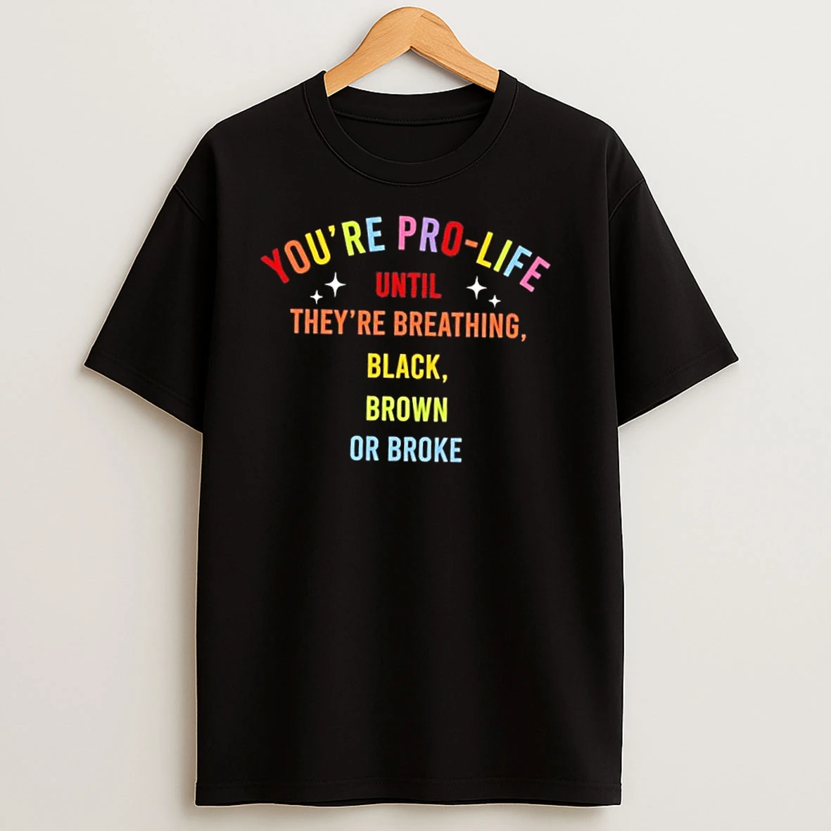 Youre Pro Life Until Theyre Breathing Black Brown Or Broke T Shirts
