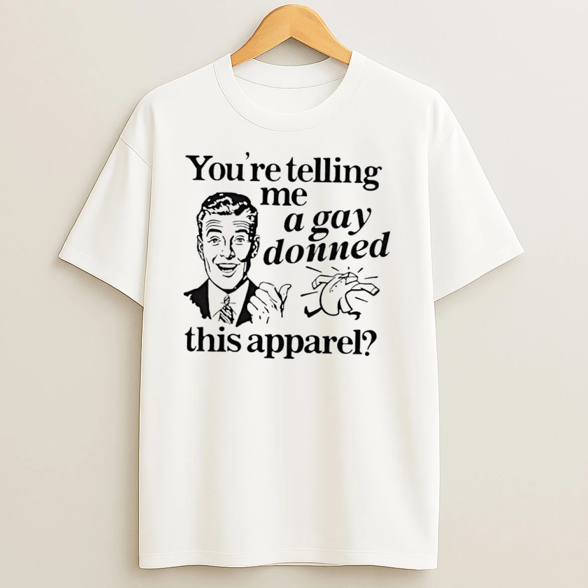 Youre Telling Me A Gay Donned This Apparel T Shirts