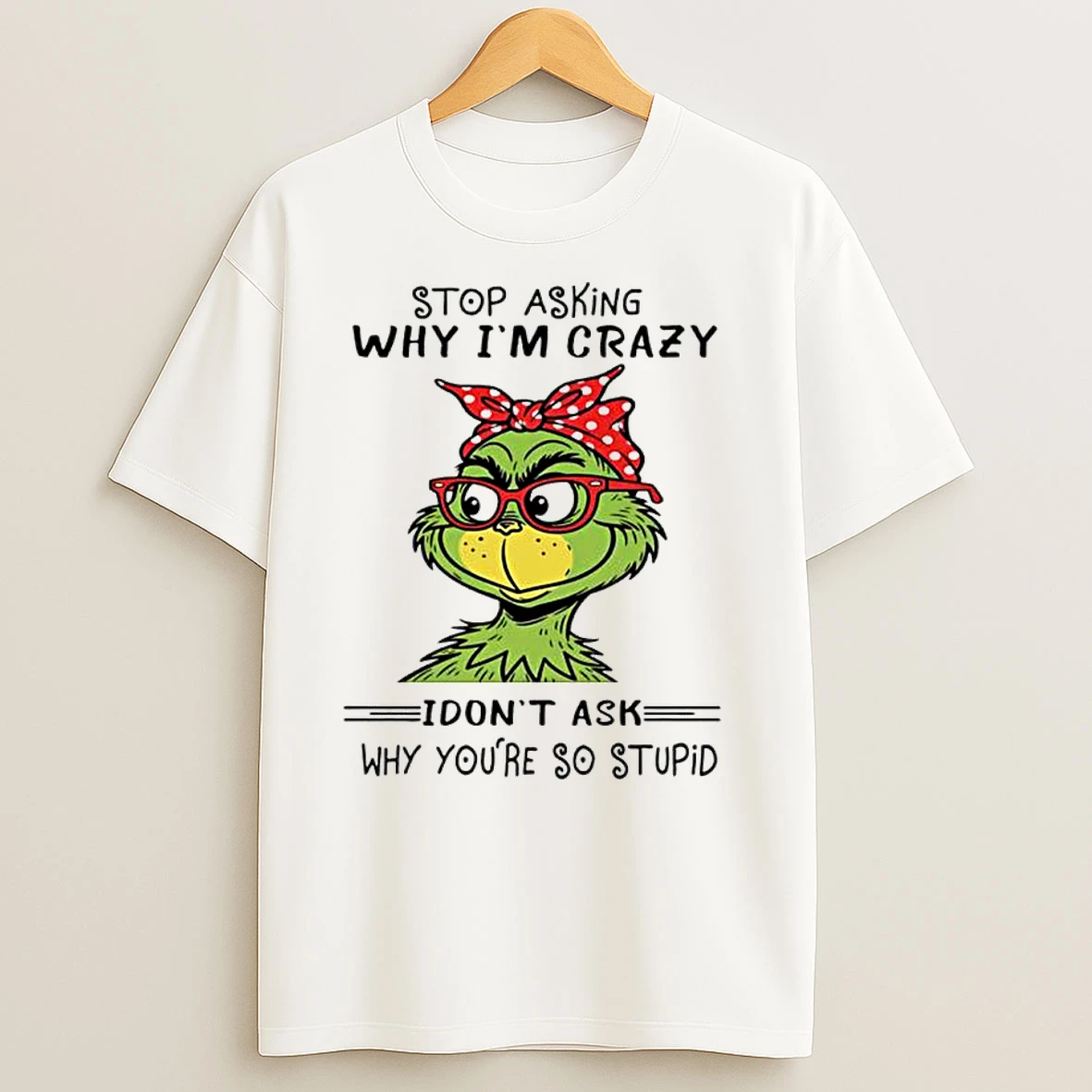 Grinch Stop Asking Why Im Crazy I Dont Ask Why Youre So Stupid Classic Shirts