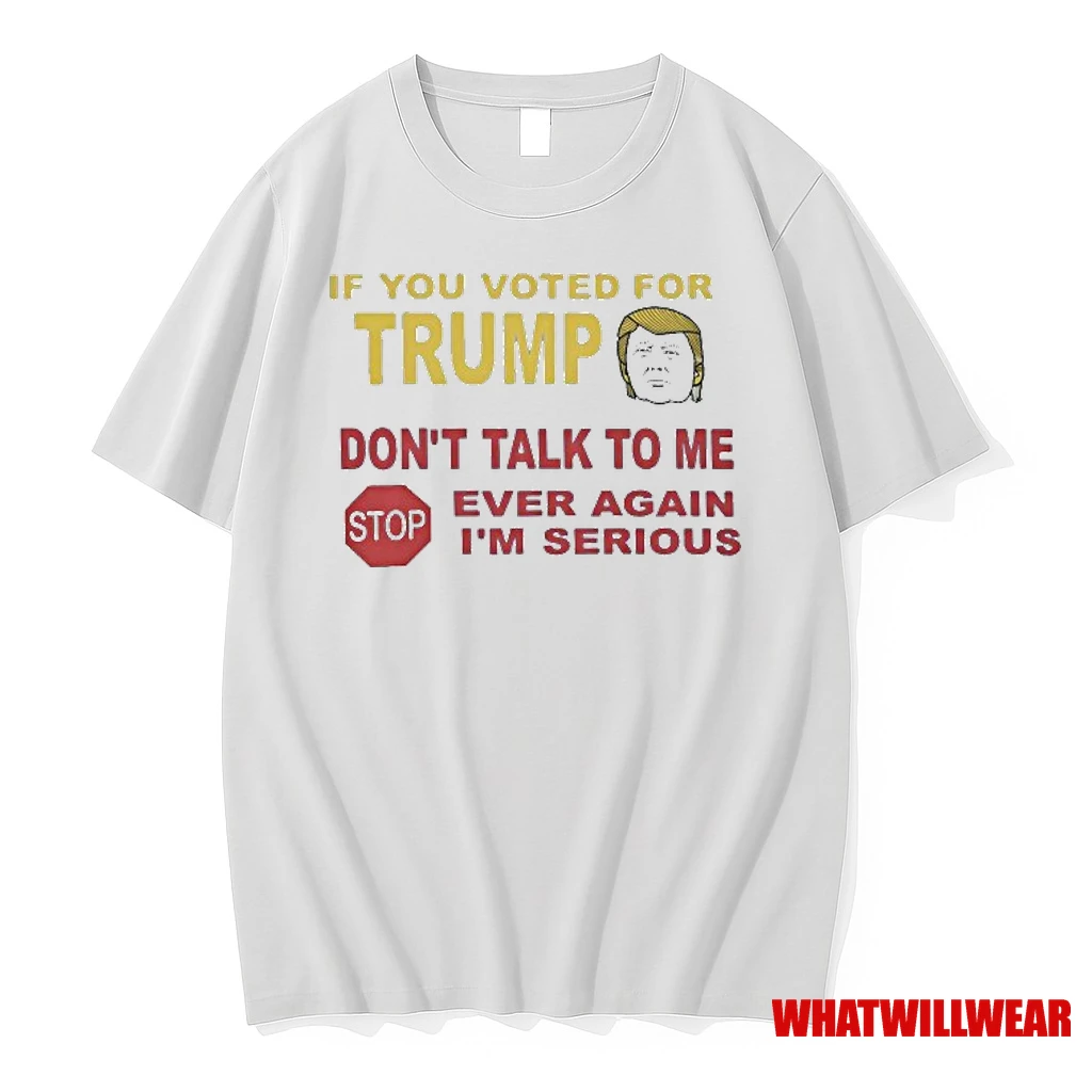 If You Voted For Trump Dont Talk To Me Stop Ever Again Im Serious Shirts