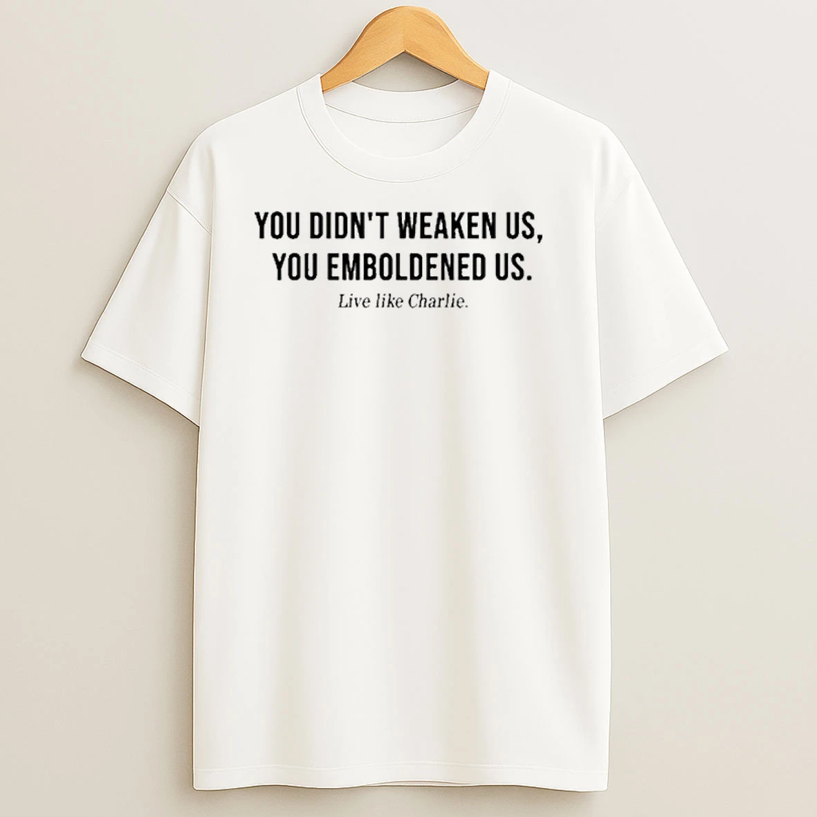 Live Like Charlie You Didnt Weaken Us You Emboldened Us Shirts