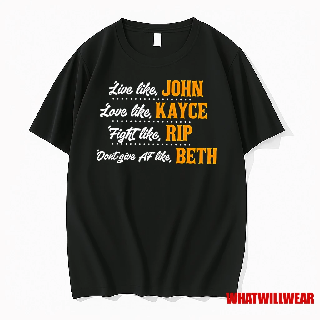 Live Like John Love Like Kayce Loyal Like Rip Dont Give Af Like Beth Classic Shirts