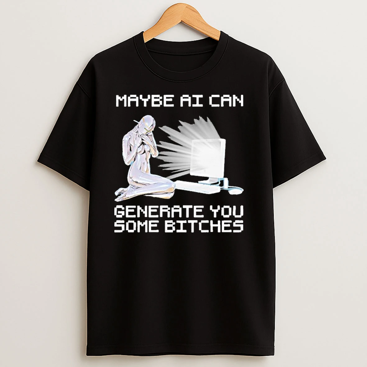 Maybe Ai Can Generate You Some Bitches Shirts