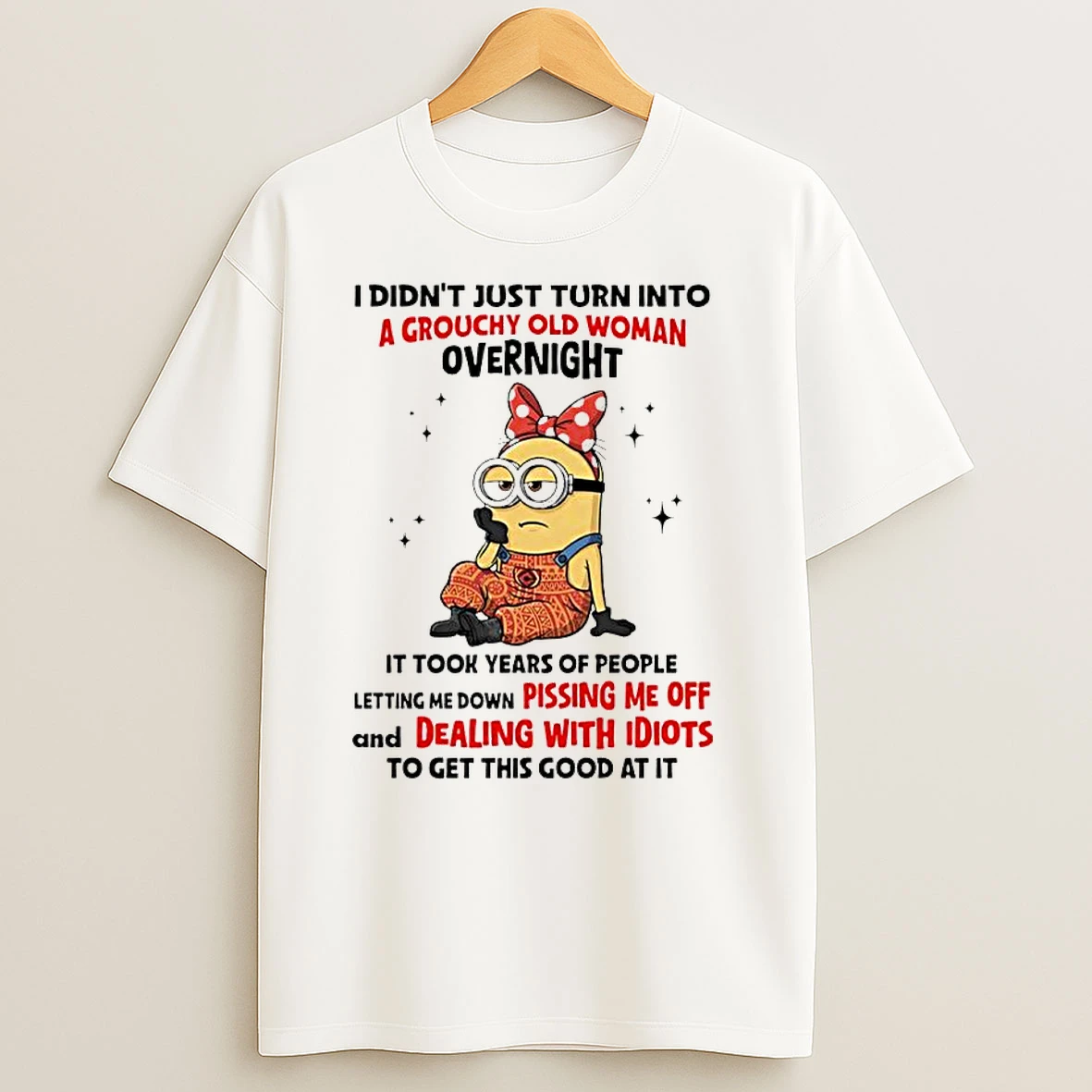 Minion I Didnt Just Turn Into A Grouchy Old Woman Overnight It Took Years Of People Letting Me Down Classic Shirts