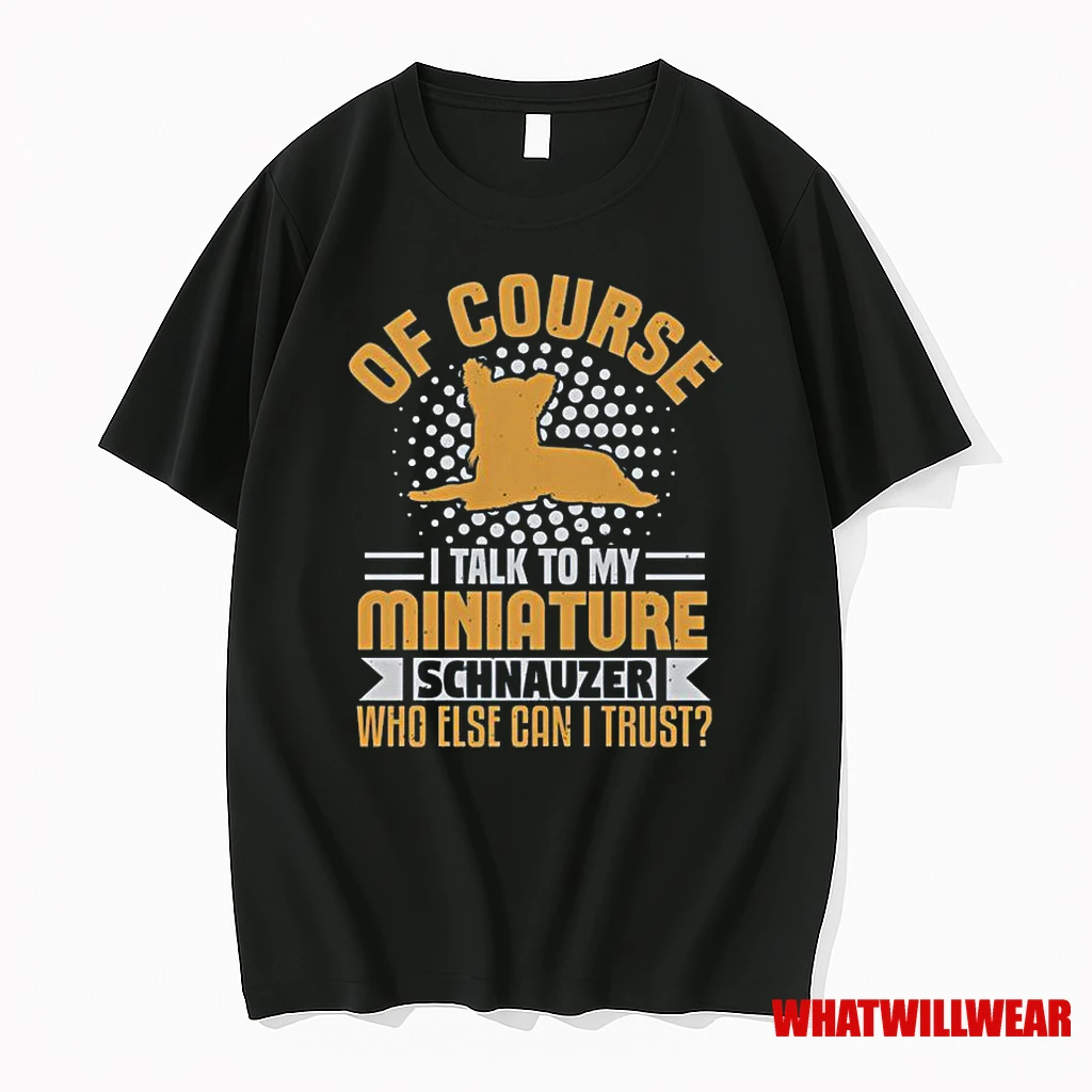 Of Course I Talk To My Miniature Schnauzer Who Else Can I Trust Classic Shirts