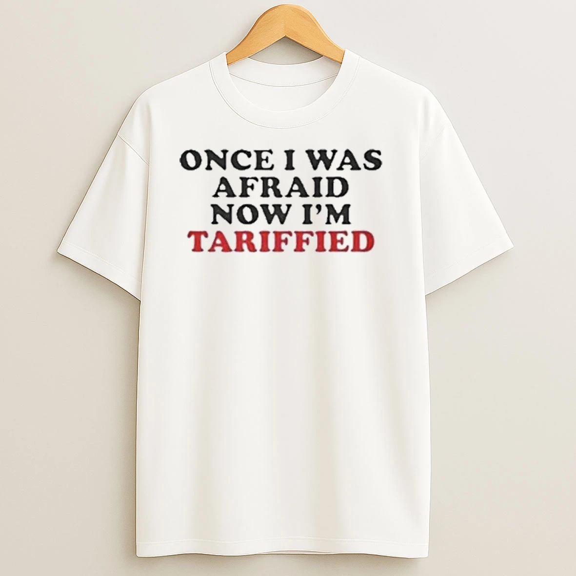 Once I Was Afraid Now Im Tariffied Shirts