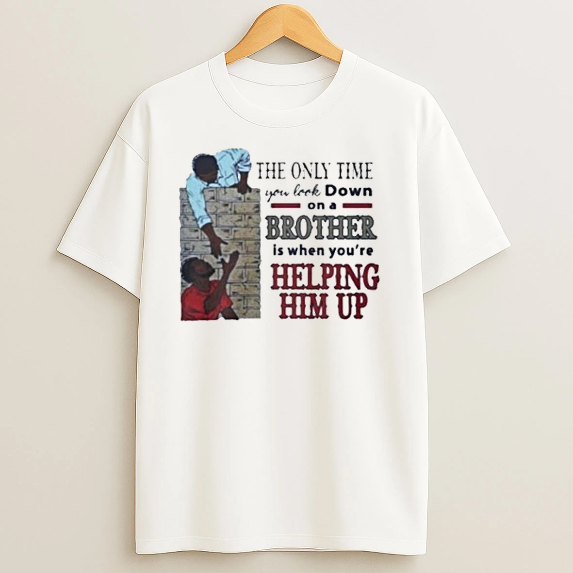 The Only Time You Look Down On A Brother Is When Youre Helping Him Up Shirts