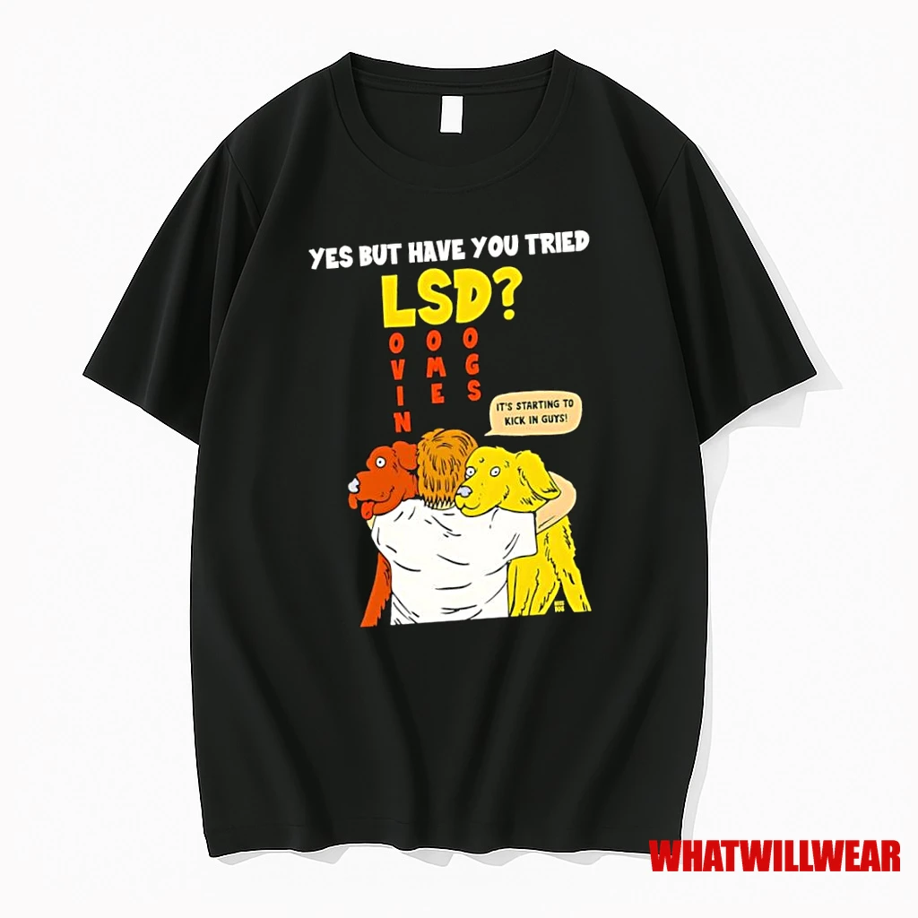 Yes But Have You Tried Lsd Lovin Some Dogs Its Starting To Kick In Guys Shirts