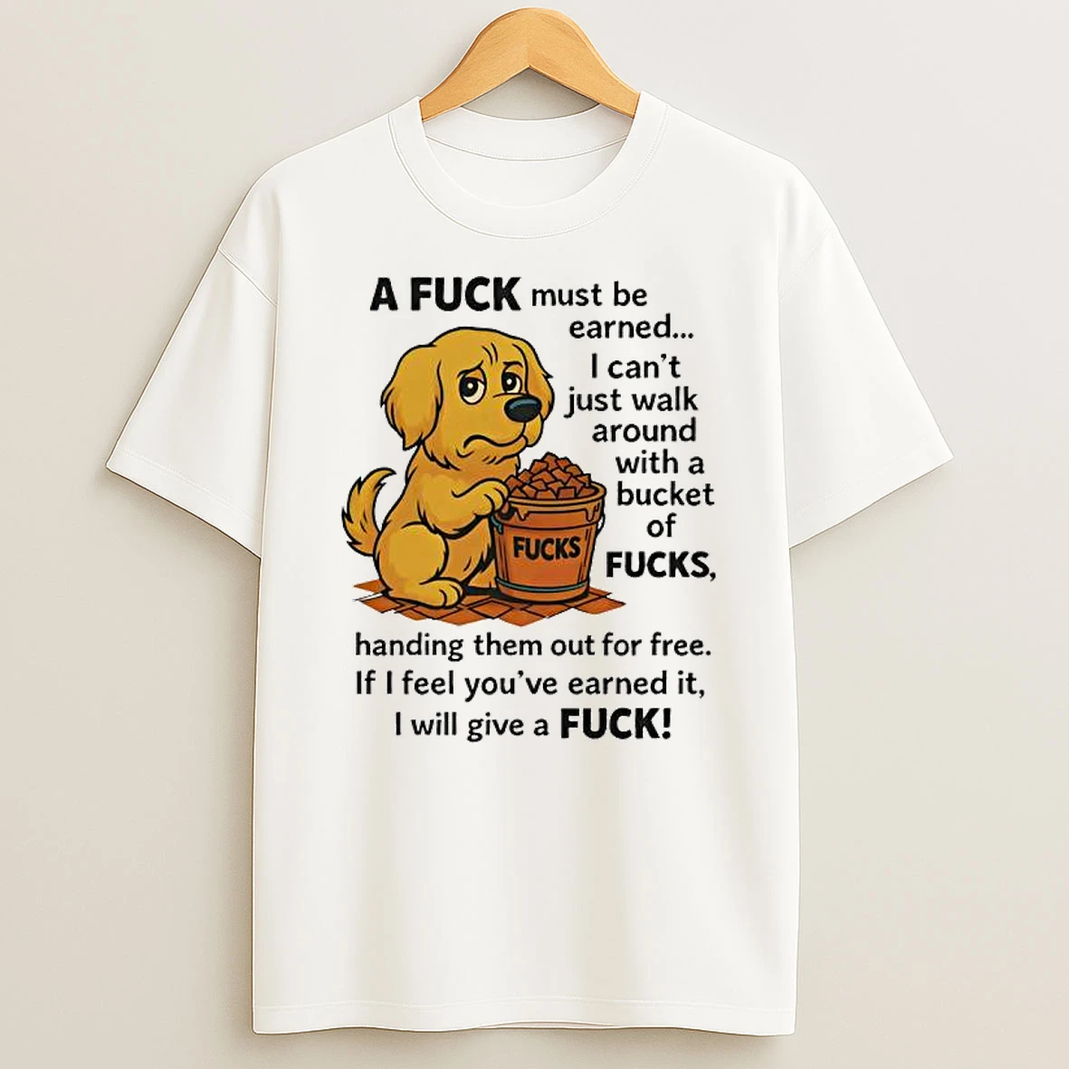 A Fuck Must Be Earned Fucks I Cant Just Walk Around With A Bucket Of Fucks Shirts