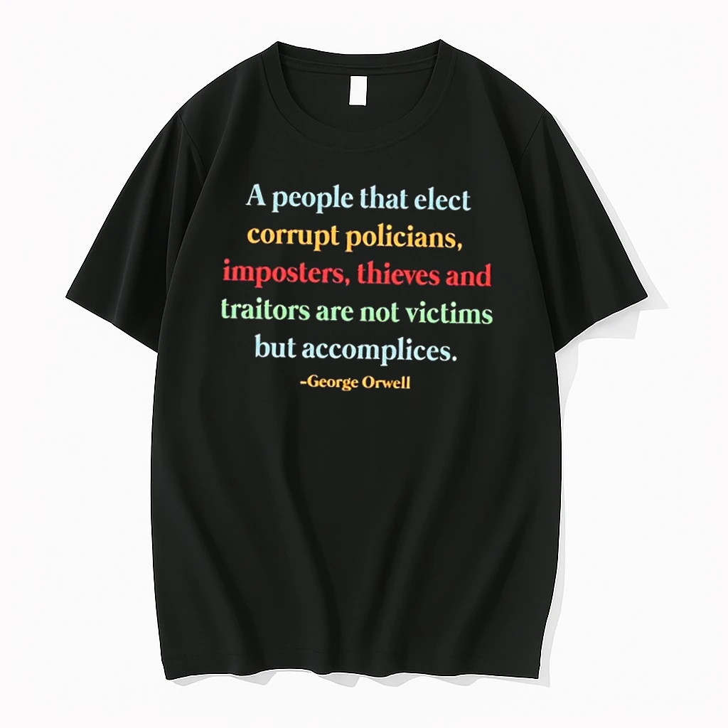 A People That Elect Corrupt Policians Imposters Thieves And Traitors Are Not Victims But Accomplices George Orwell Shirts