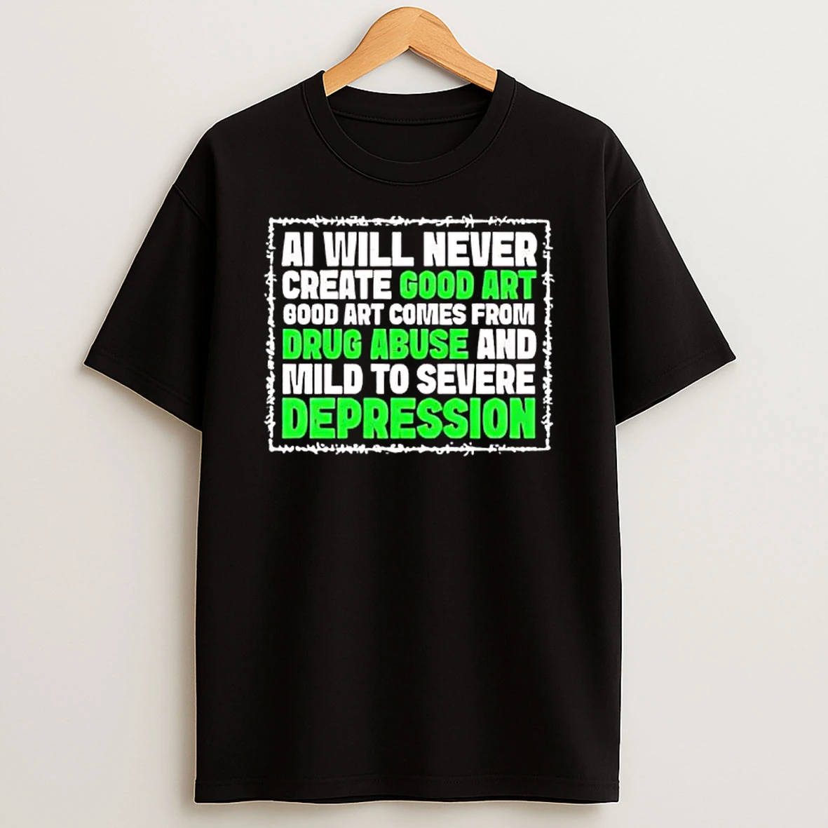 Ai Green Will Never Create Good Art Good Art Comes From Drug Abuse And Mild To Severe Depression Shirts