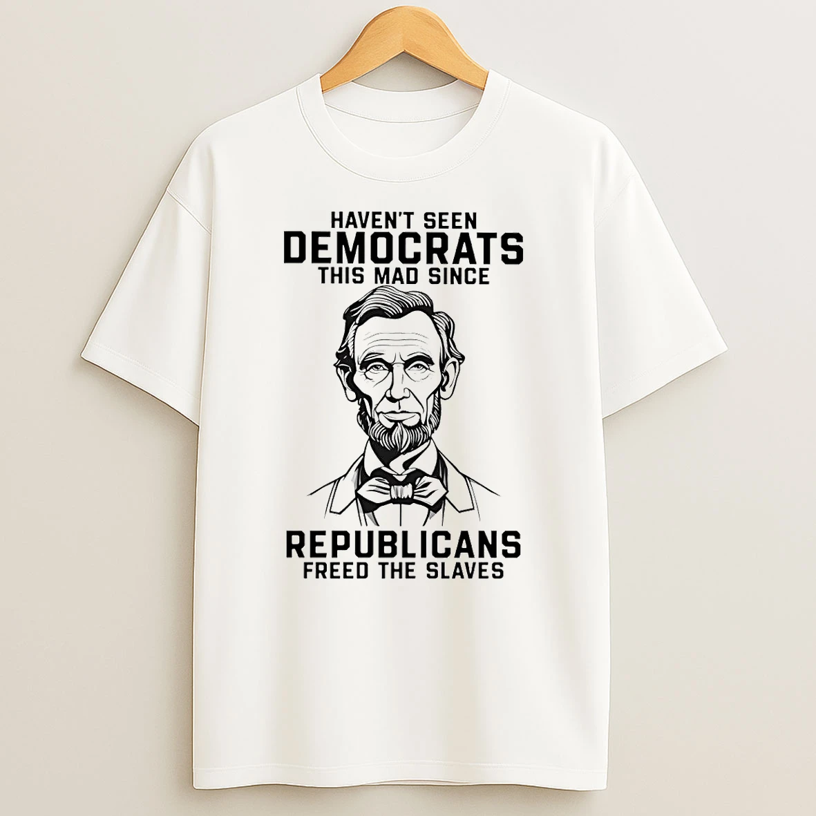 Abraham Lincoln I Havent Seen Democrats This Mad Since Republicans Shirts