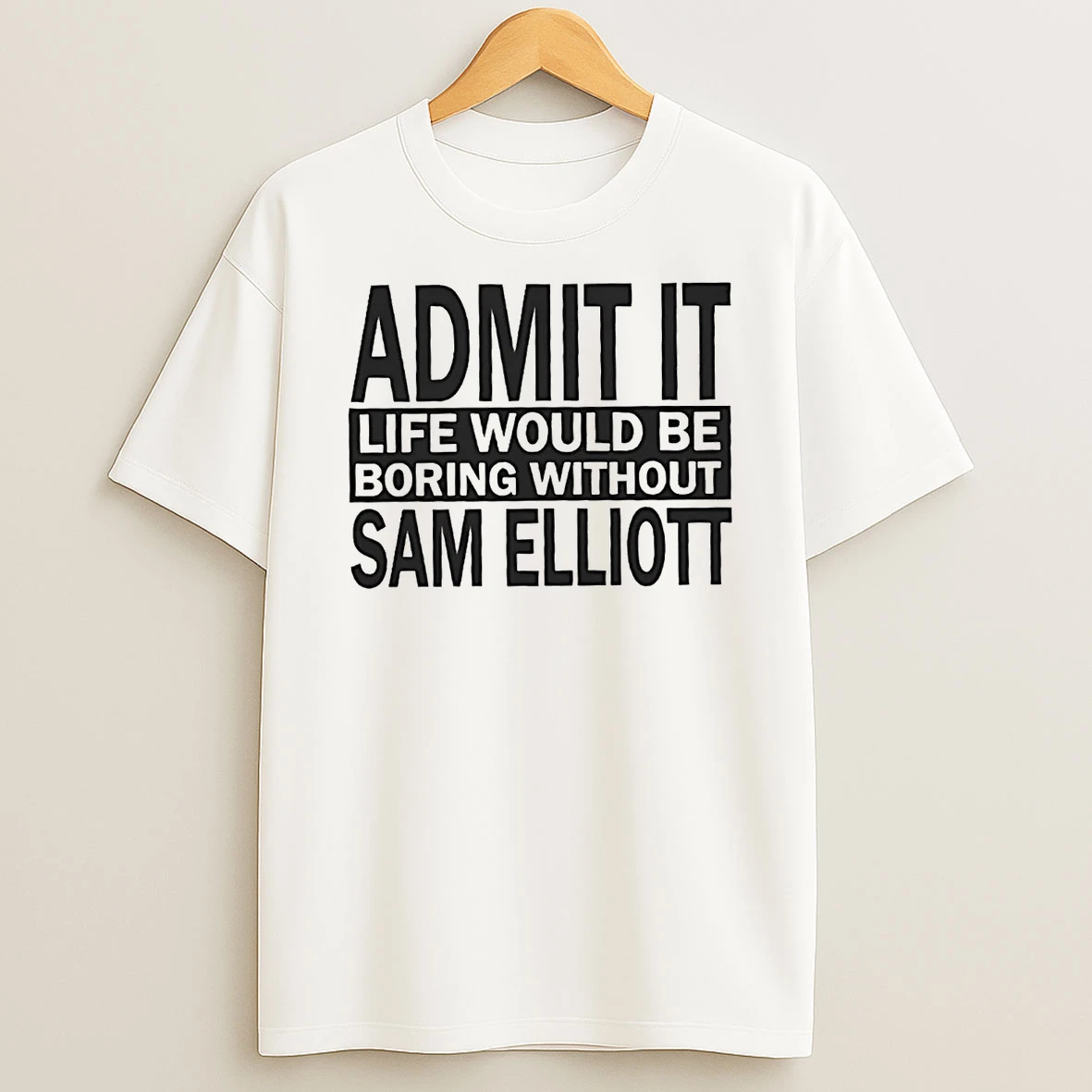 Admit It Life Would Be Boring Without Sam Elliott Shirts