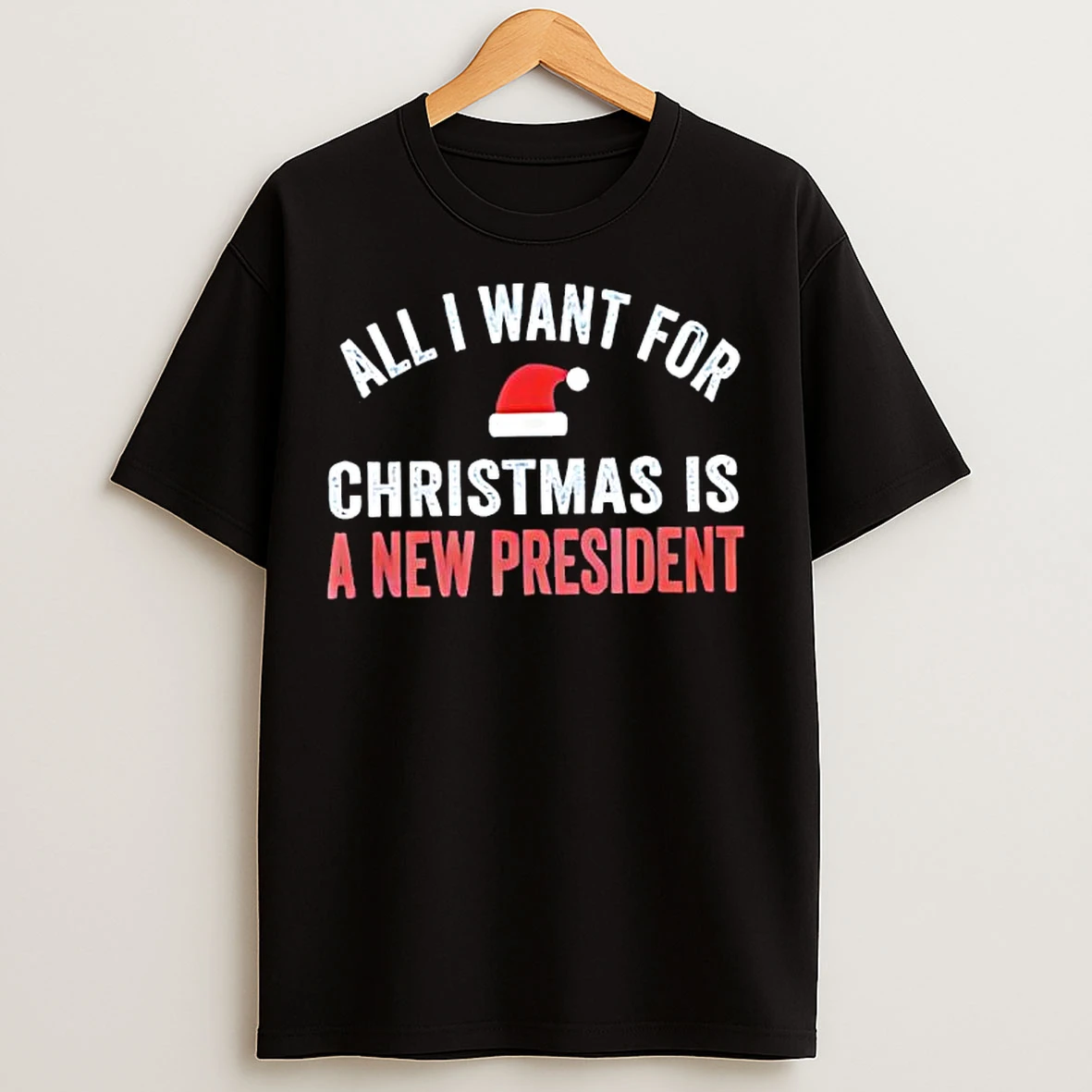 All I Want For Christmas Is A New President Santa Hat T Shirts