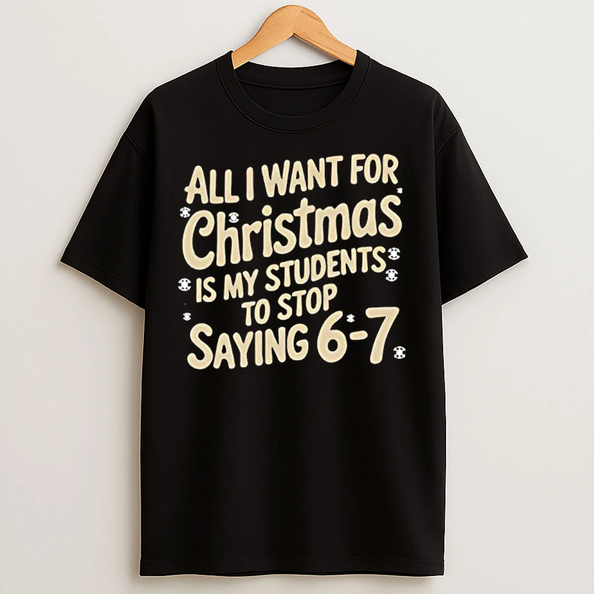 All I Want For Christmas Is My Students To Stop Saying 67 T Shirts