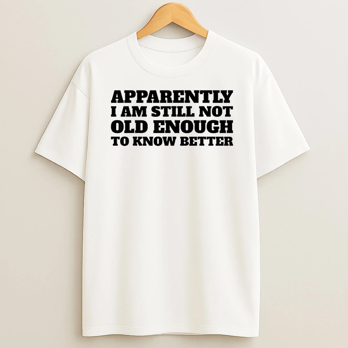 Apparently I Am Still Not Old Enough To Know Better Shirts