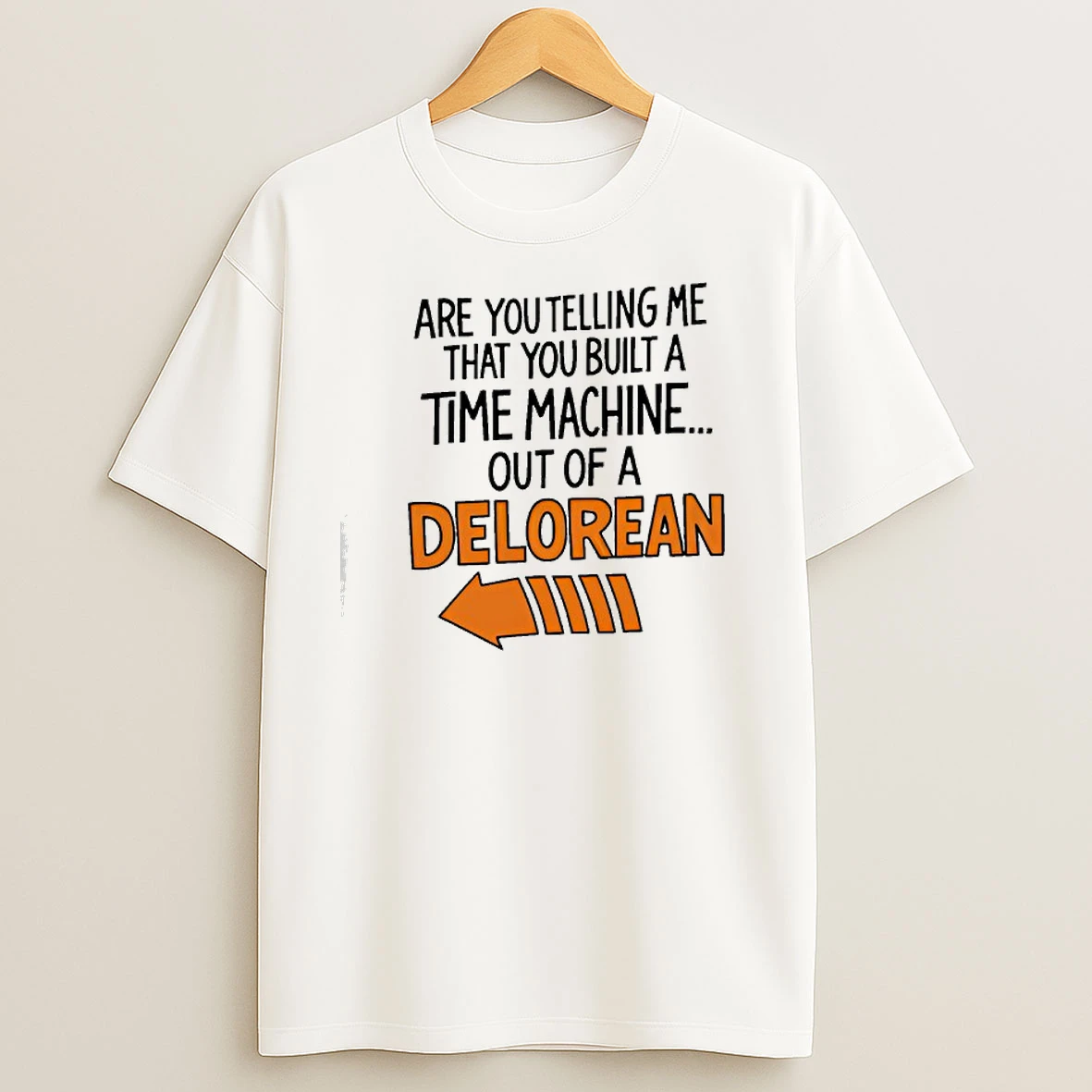 Are You Telling Me You Built A Time Machine Out Of A Delorean T Shirts