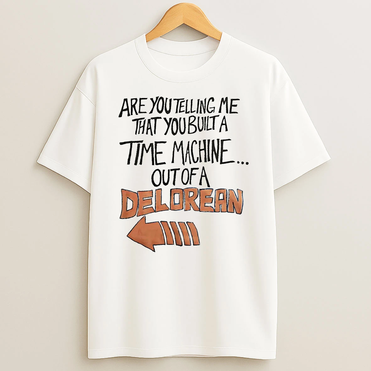 Are You Telling Me That You Built A Time Machine Out Of A Delorean Shirts