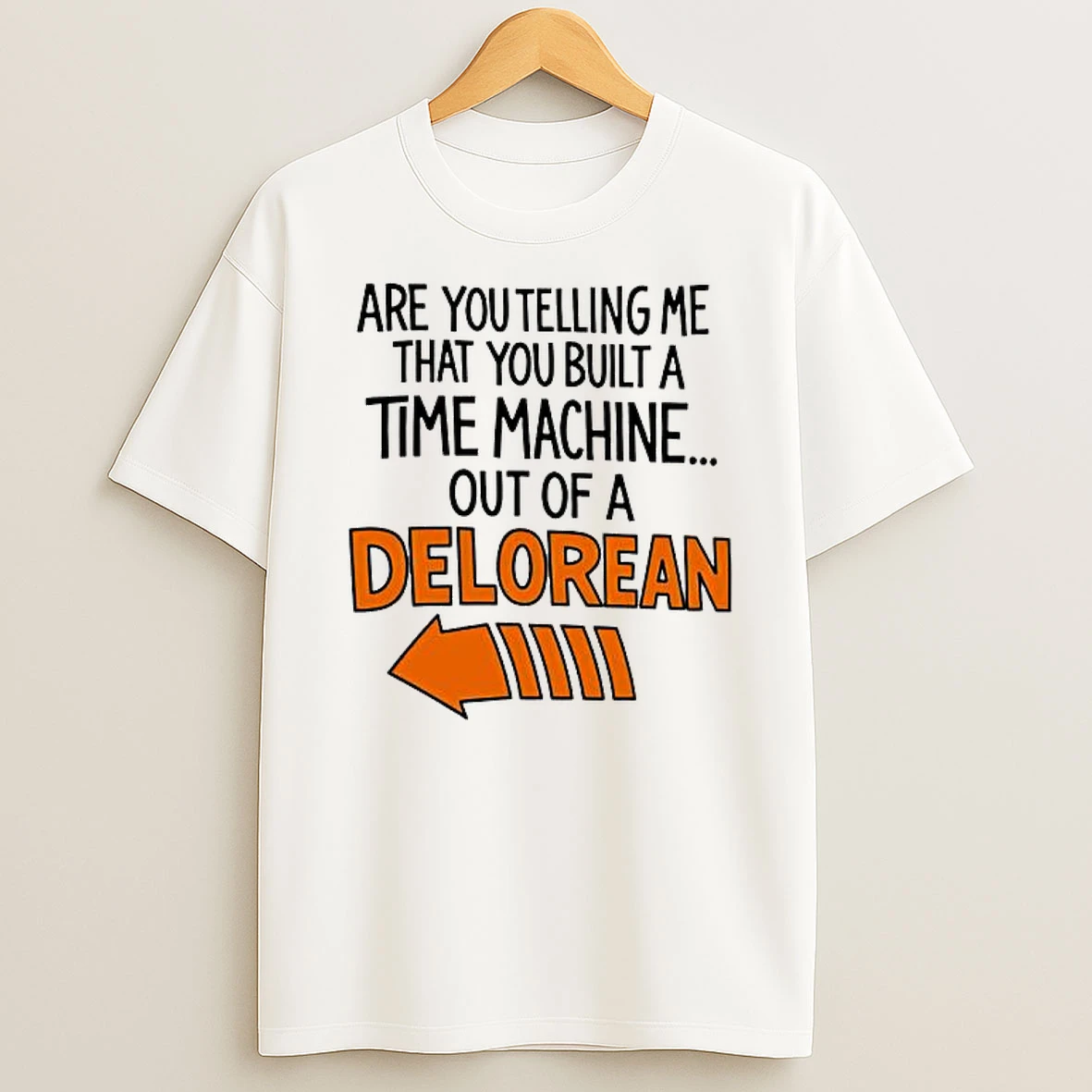 Are You Telling Me You Built A Time Machine Out Of A Delorean Shirts