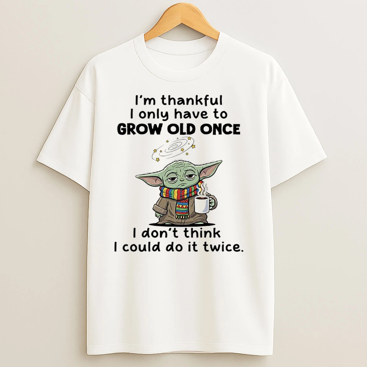Baby Yoda Im Thankful I Only Have To Grow Old Once I Dont Think I Could Do It Twice T Shirts