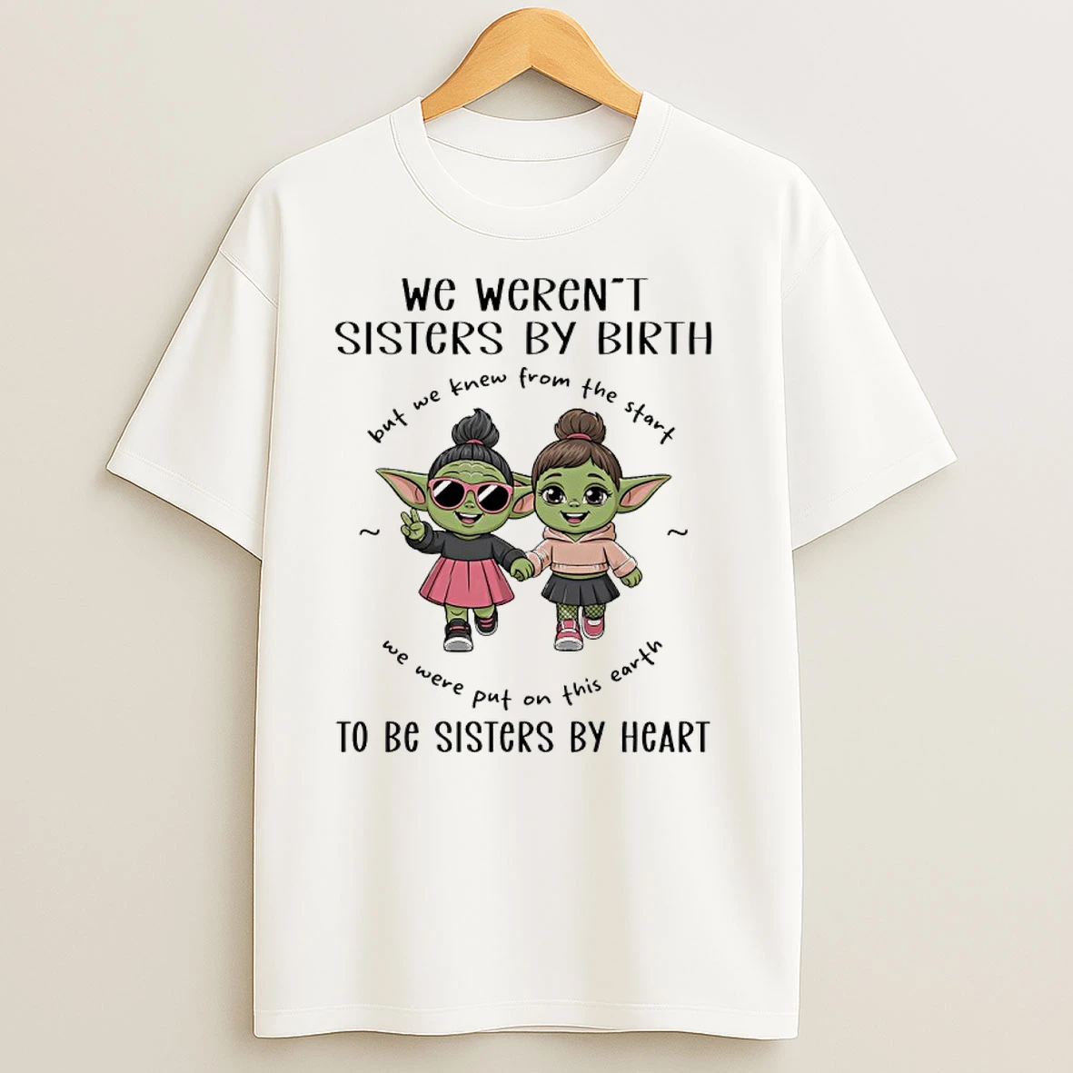 Baby Yoda We Werent Sisters By Birth But You Knew From The Start We Were Put On This Earth To Be Sisters By Heart T Shirts