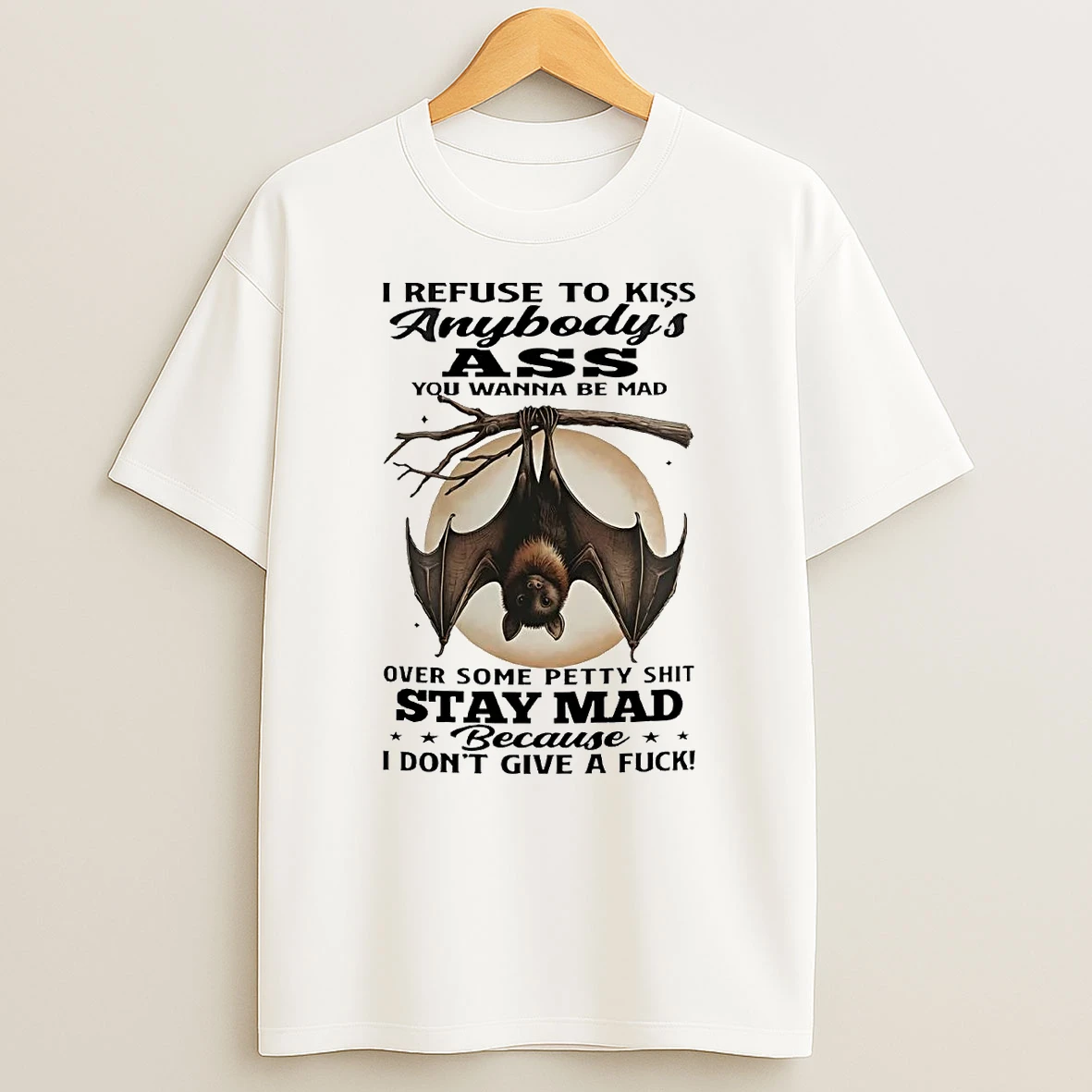 Bat I Refuse To Kiss Anybodys Ass You Wanna Be Mad Shirts