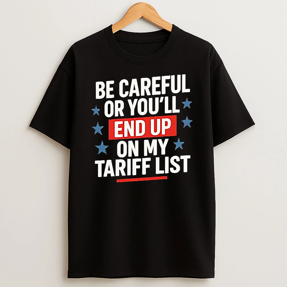 Be Careful Or Youll End Up On My Tariff List Shirts