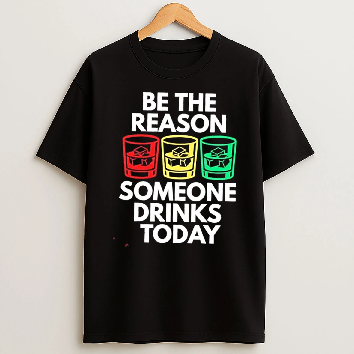 Be The Reason Someone Drinks Today Shirts