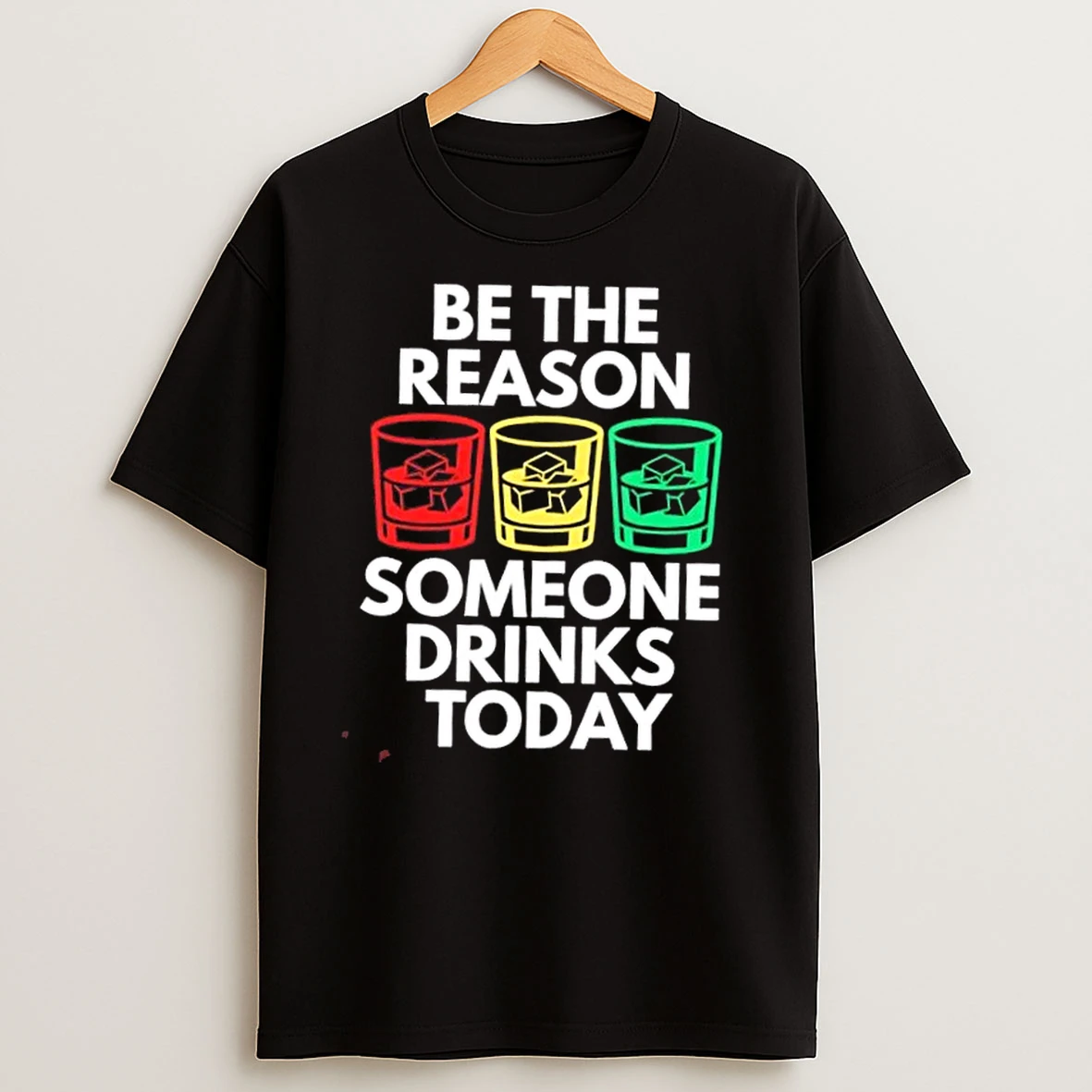 Be The Reason Someone Drinks Today T Shirts