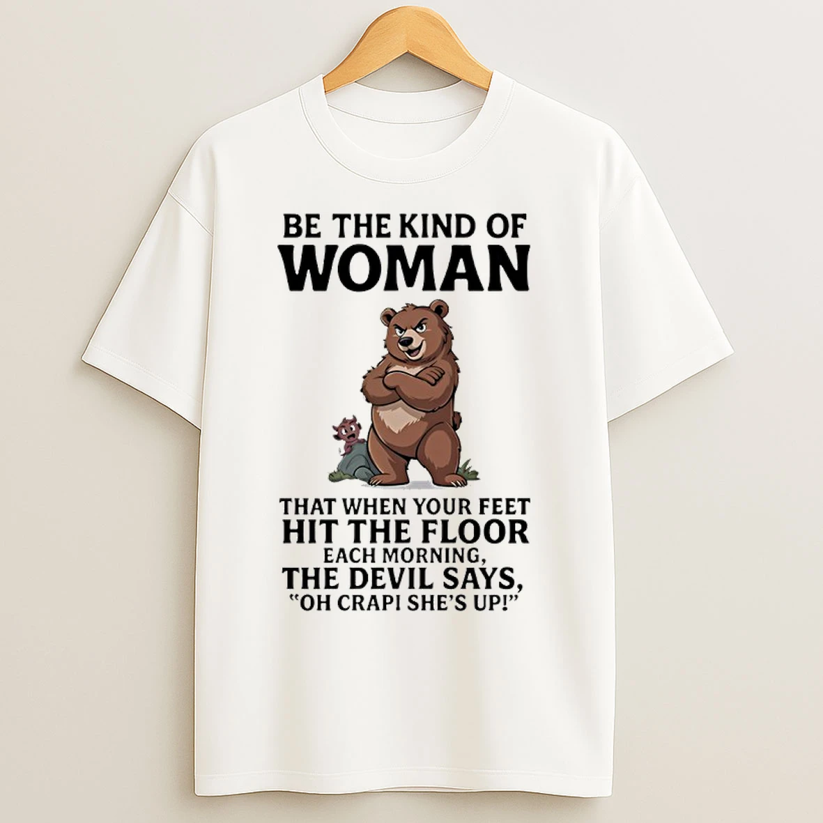 Bears Be The Kind Of Woman That When Your Feet Hit The Floor Each Morning The Devil Says Oh Crapi Shes Up T Shirts