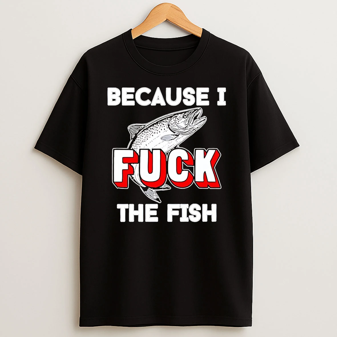 Because I Fuck The Fish Shirts